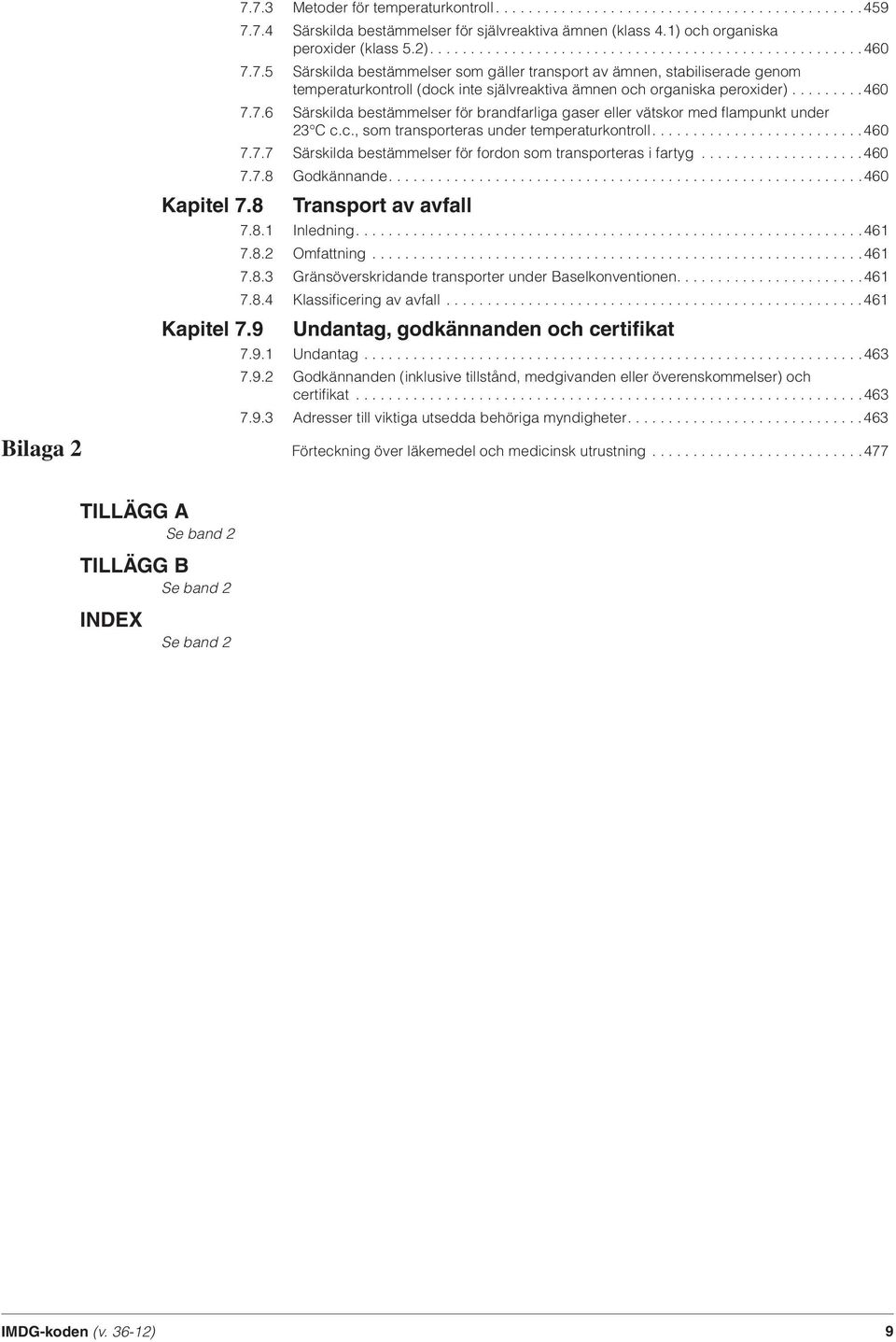7.5 Särskilda bestämmelser som gäller transport av ämnen, stabiliserade genom temperaturkontroll (dock inte självreaktiva ämnen och organiska peroxider).........460 7.7.6 Särskilda bestämmelser för brandfarliga gaser eller vätskor med fl ampunkt under 23 C c.