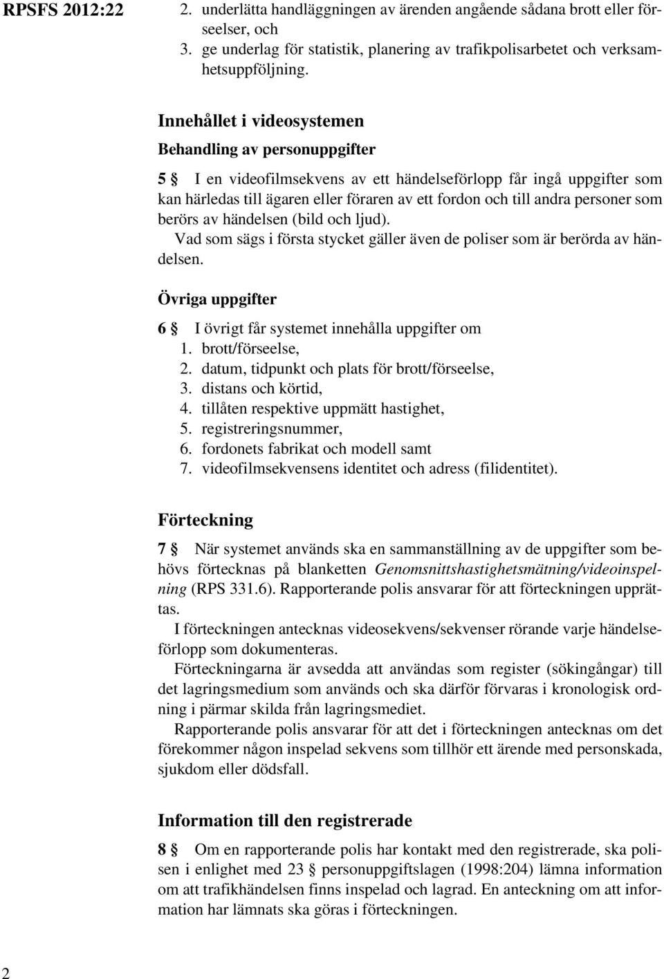 personer som berörs av händelsen (bild och ljud). Vad som sägs i första stycket gäller även de poliser som är berörda av händelsen. Övriga uppgifter 6 I övrigt får systemet innehålla uppgifter om 1.