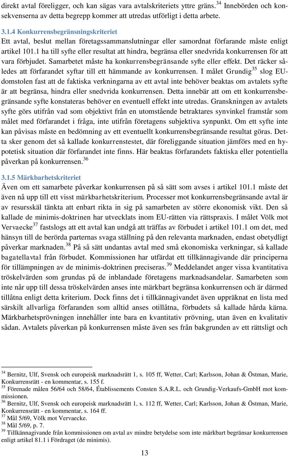 1 ha till syfte eller resultat att hindra, begränsa eller snedvrida konkurrensen för att vara förbjudet. Samarbetet måste ha konkurrensbegränsande syfte eller effekt.