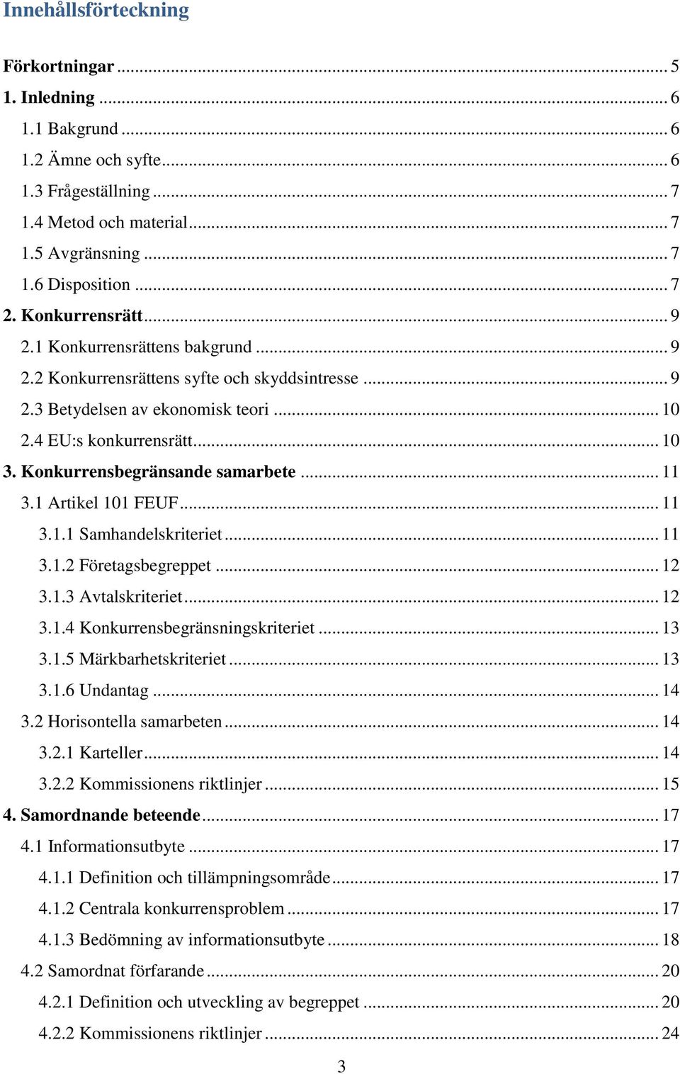 Konkurrensbegränsande samarbete... 11 3.1 Artikel 101 FEUF... 11 3.1.1 Samhandelskriteriet... 11 3.1.2 Företagsbegreppet... 12 3.1.3 Avtalskriteriet... 12 3.1.4 Konkurrensbegränsningskriteriet... 13 3.