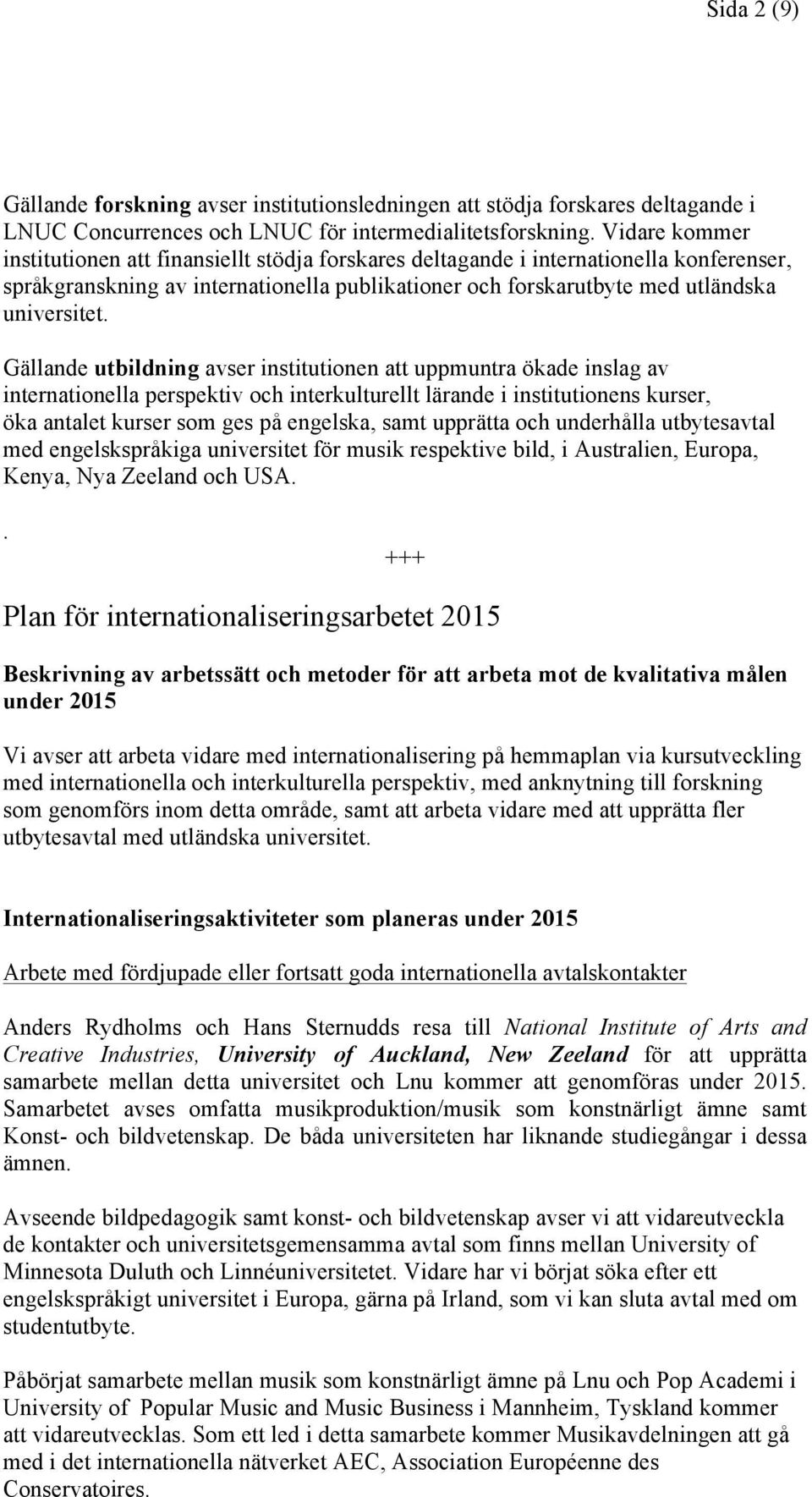 Gällande utbildning avser institutionen att uppmuntra ökade inslag av internationella perspektiv och interkulturellt lärande i institutionens kurser, öka antalet kurser som ges på engelska, samt