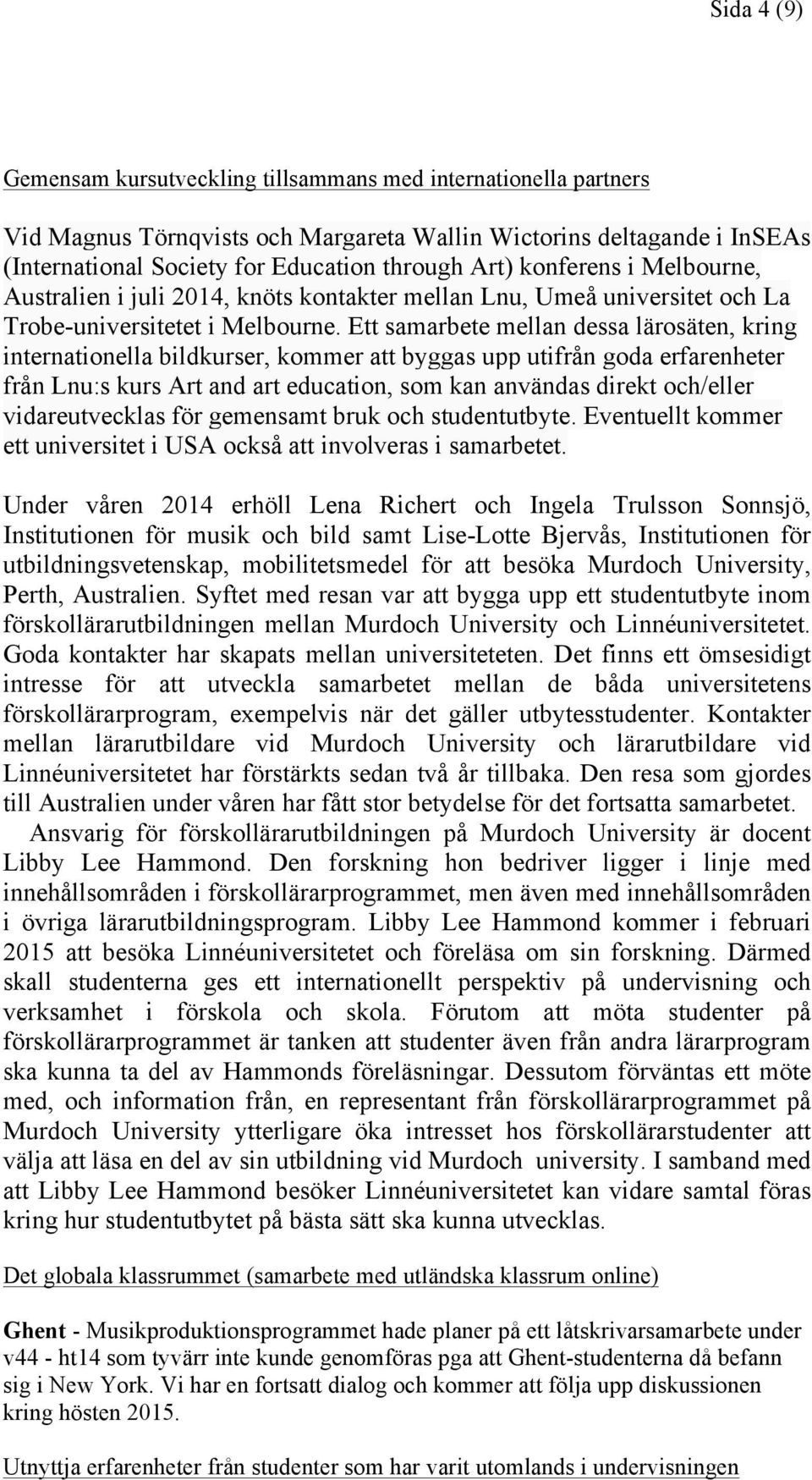 Ett samarbete mellan dessa lärosäten, kring internationella bildkurser, kommer att byggas upp utifrån goda erfarenheter från Lnu:s kurs Art and art education, som kan användas direkt och/eller