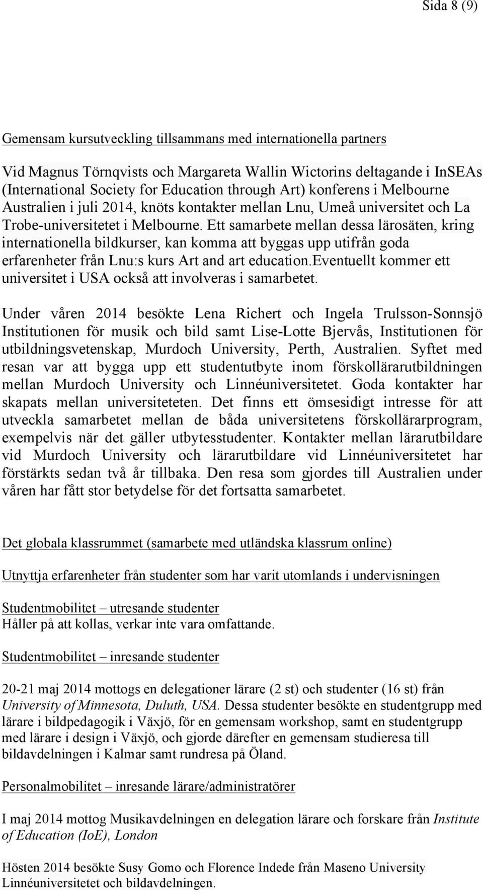 Ett samarbete mellan dessa lärosäten, kring internationella bildkurser, kan komma att byggas upp utifrån goda erfarenheter från Lnu:s kurs Art and art education.