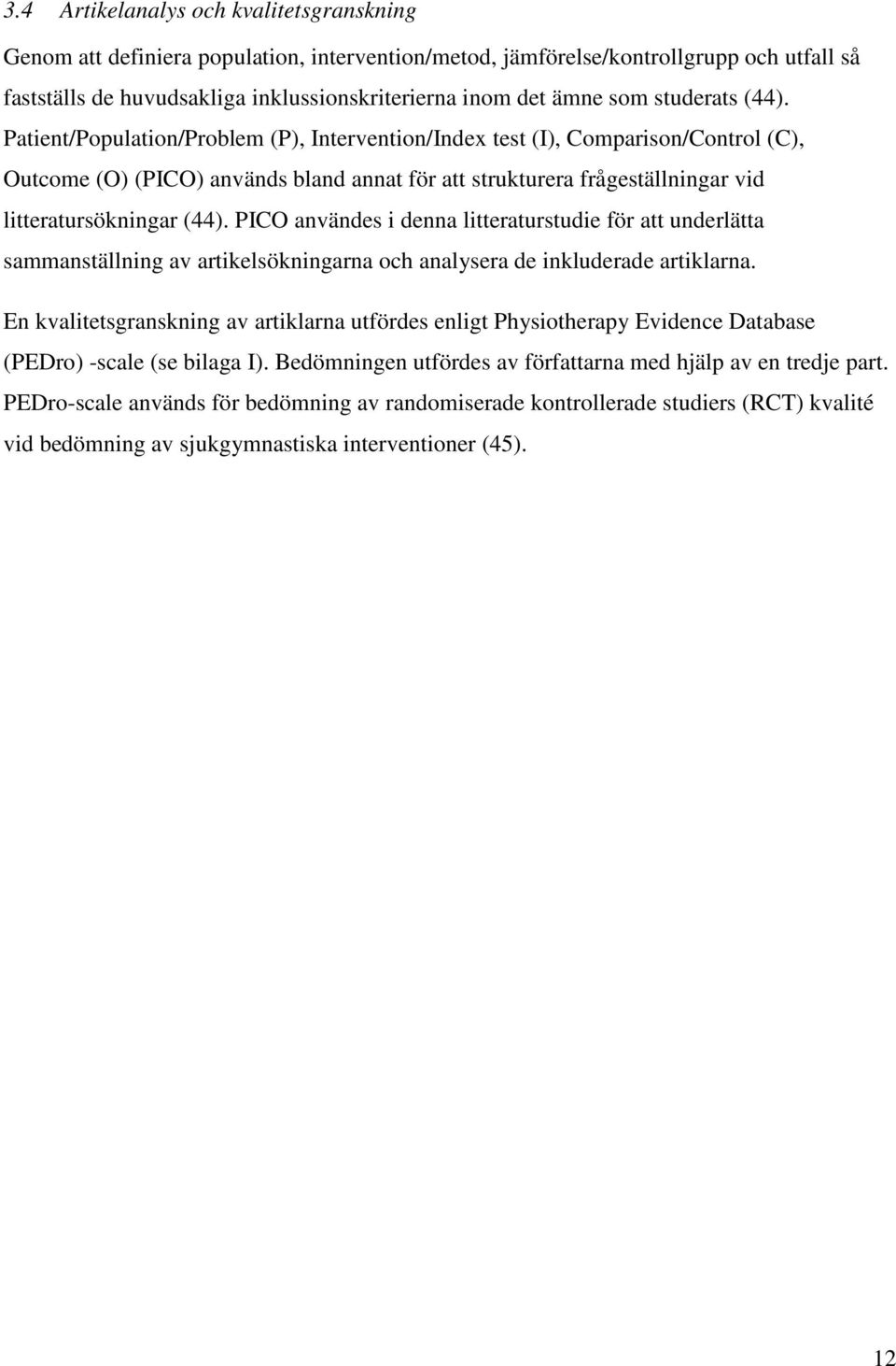 Patient/Population/Problem (P), Intervention/Index test (I), Comparison/Control (C), Outcome (O) (PICO) används bland annat för att strukturera frågeställningar vid litteratursökningar (44).