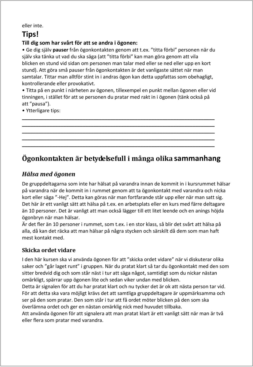 Att göra små pauser från ögonkontakten är det vanligaste sättet när man samtalar. Tittar man alltför stint in i andras ögon kan detta uppfattas som obehagligt, kontrollerande eller provokativt.