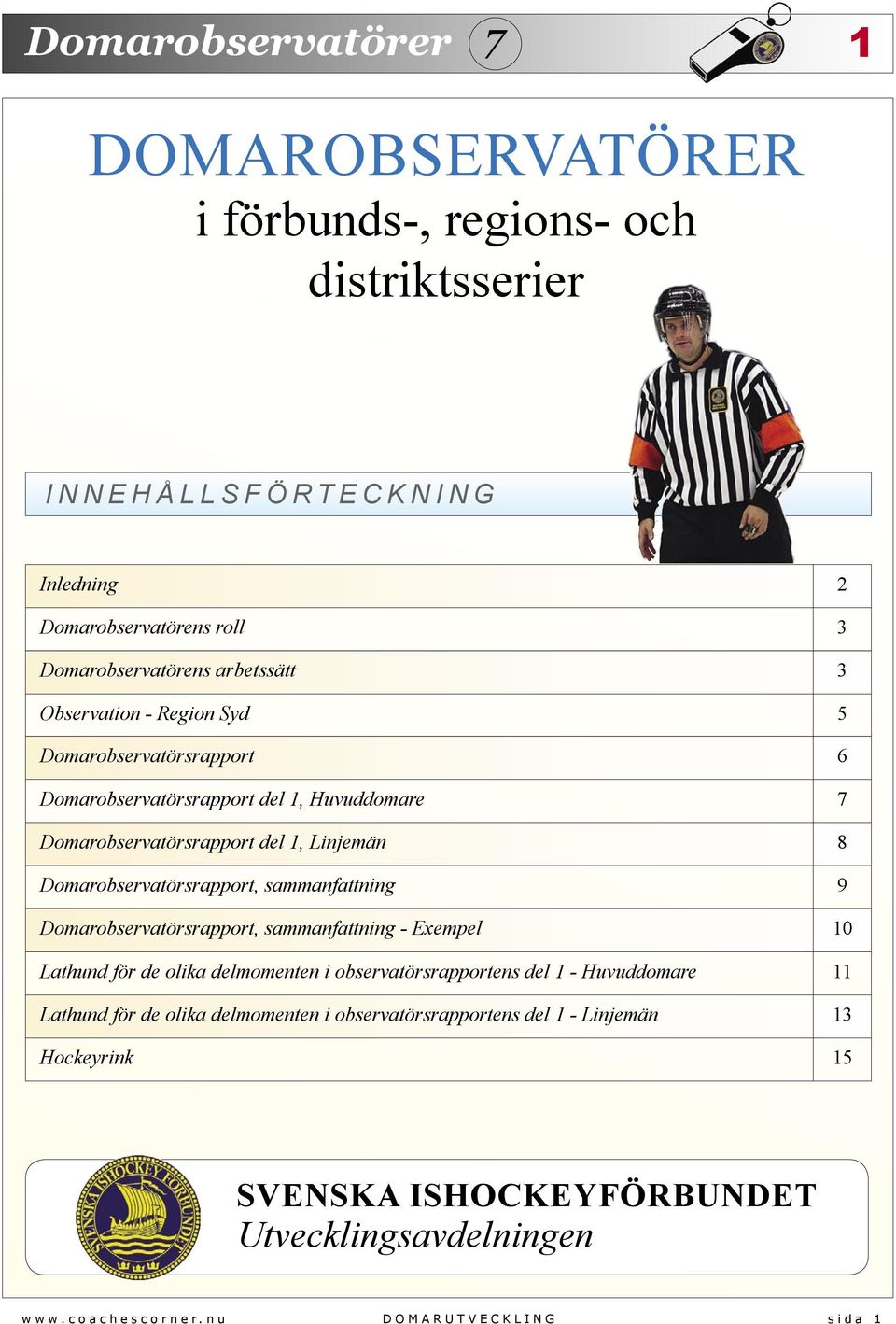 sammanfattning 9 Domarobservatörsrapport, sammanfattning - Exempel 10 Lathund för de olika delmomenten i observatörsrapportens del 1 - Huvuddomare 11 Lathund för de olika
