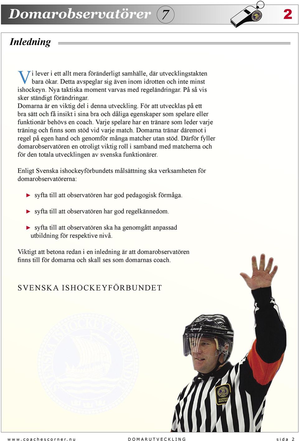 För att utvecklas på ett bra sätt och få insikt i sina bra och dåliga egenskaper som spelare eller funktionär behövs en coach.
