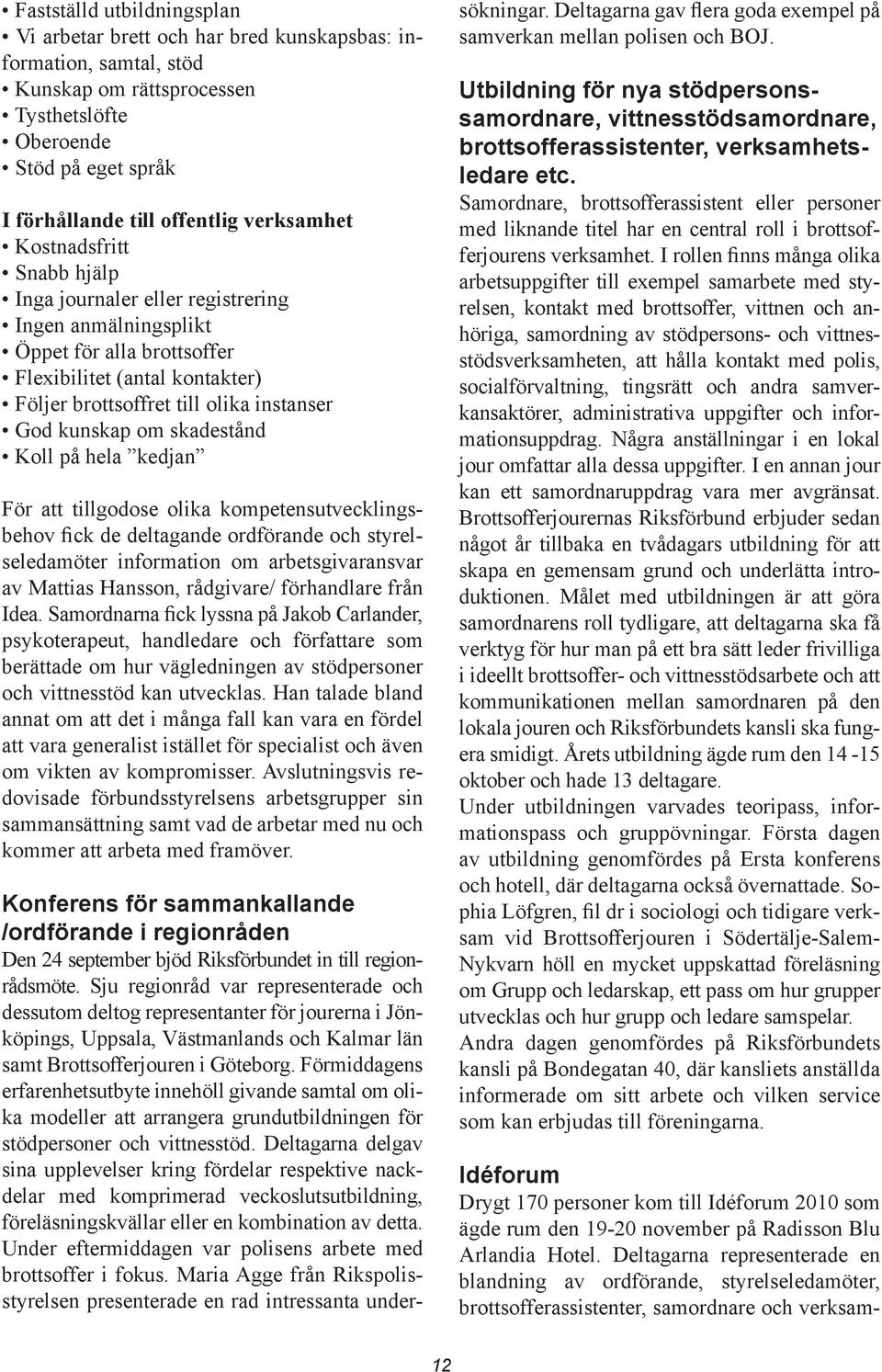 kunskap om skadestånd Koll på hela kedjan För att tillgodose olika kompetensutvecklingsbehov fick de deltagande ordförande och styrelseledamöter information om arbetsgivaransvar av Mattias Hansson,
