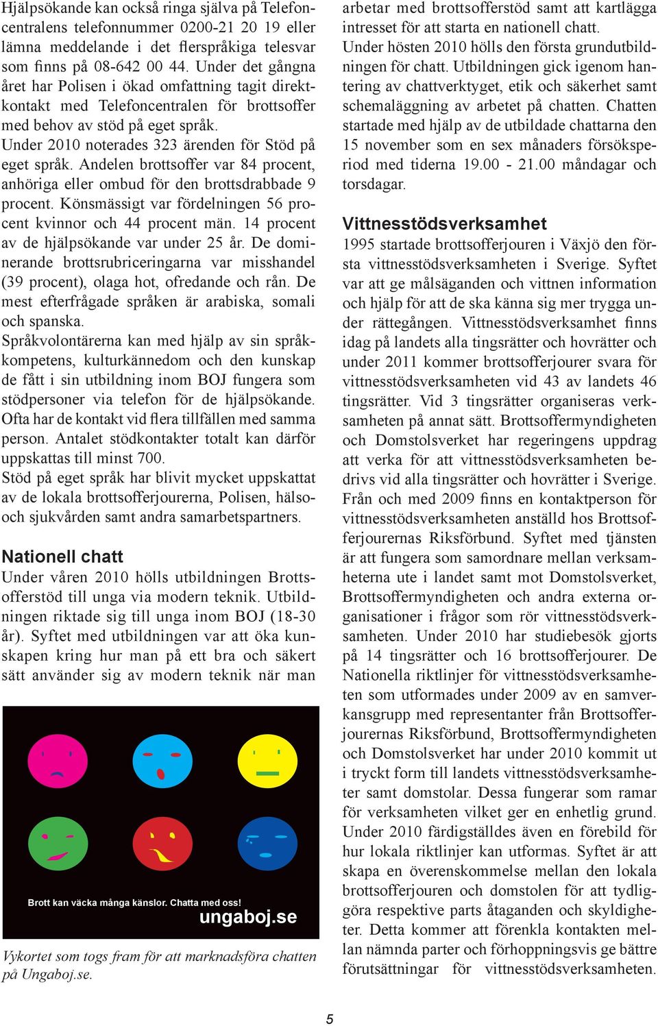 Andelen brottsoffer var 84 procent, anhöriga eller ombud för den brottsdrabbade 9 procent. Könsmässigt var fördelningen 56 procent kvinnor och 44 procent män.