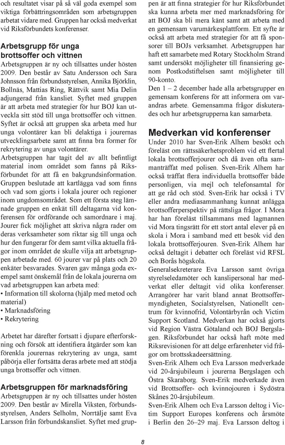 Den består av Satu Andersson och Sara Johnsson från förbundsstyrelsen, Annika Björklin, Bollnäs, Mattias Ring, Rättvik samt Mia Delin adjungerad från kansliet.