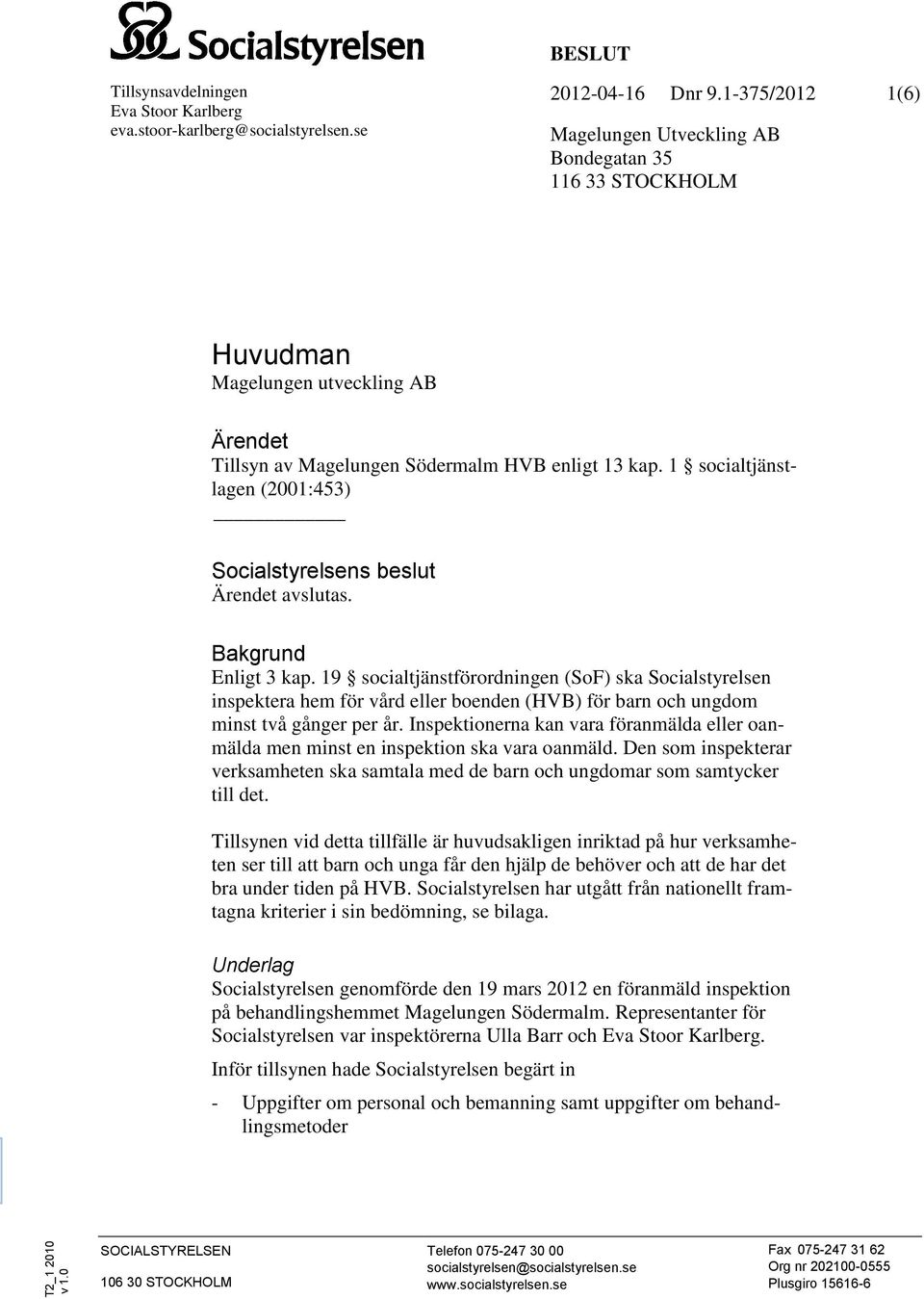 1 socialtjänstlagen (2001:453) Socialstyrelsens beslut Ärendet avslutas. Bakgrund Enligt 3 kap.