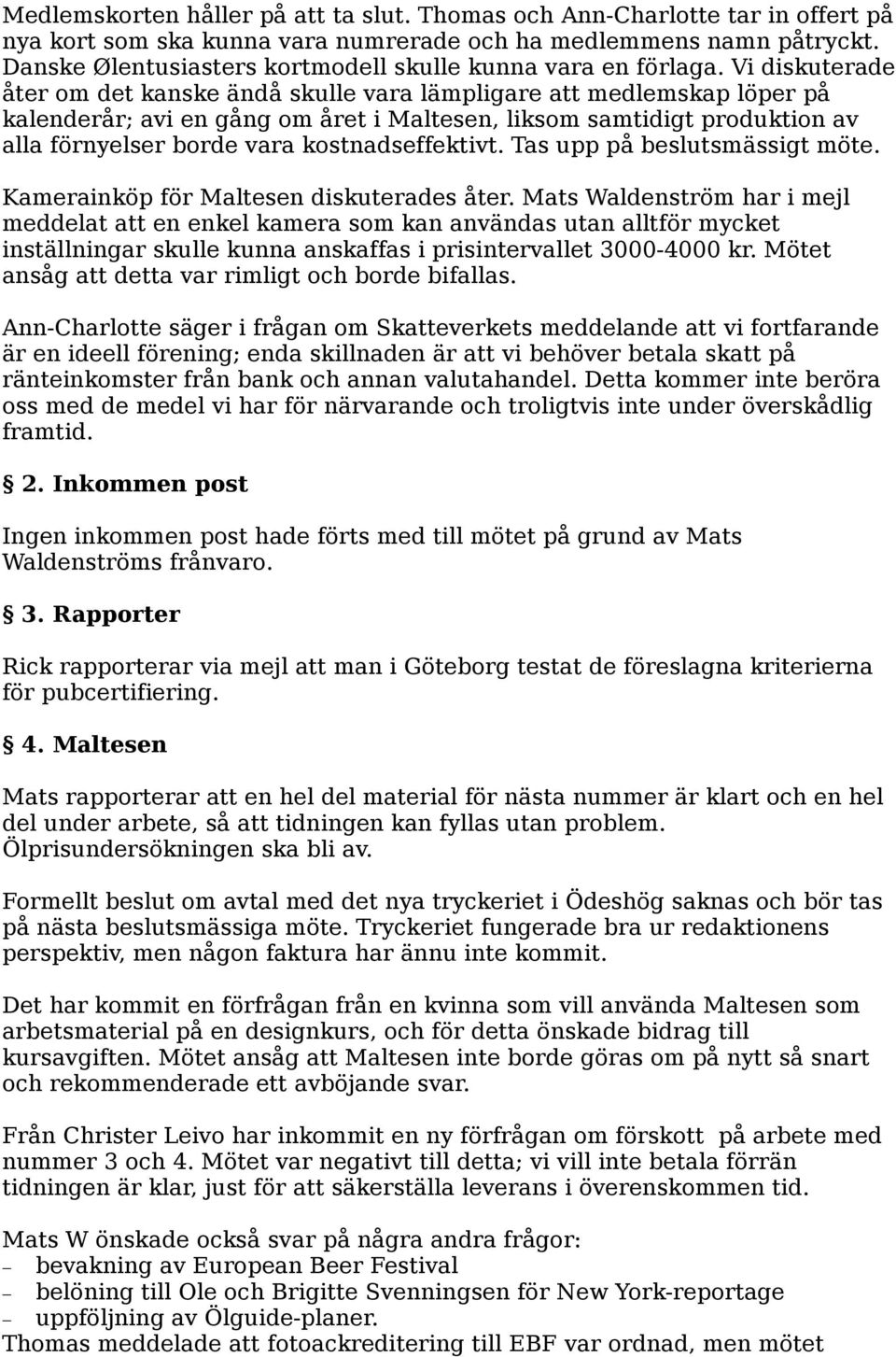 Vi diskuterade åter om det kanske ändå skulle vara lämpligare att medlemskap löper på kalenderår; avi en gång om året i Maltesen, liksom samtidigt produktion av alla förnyelser borde vara