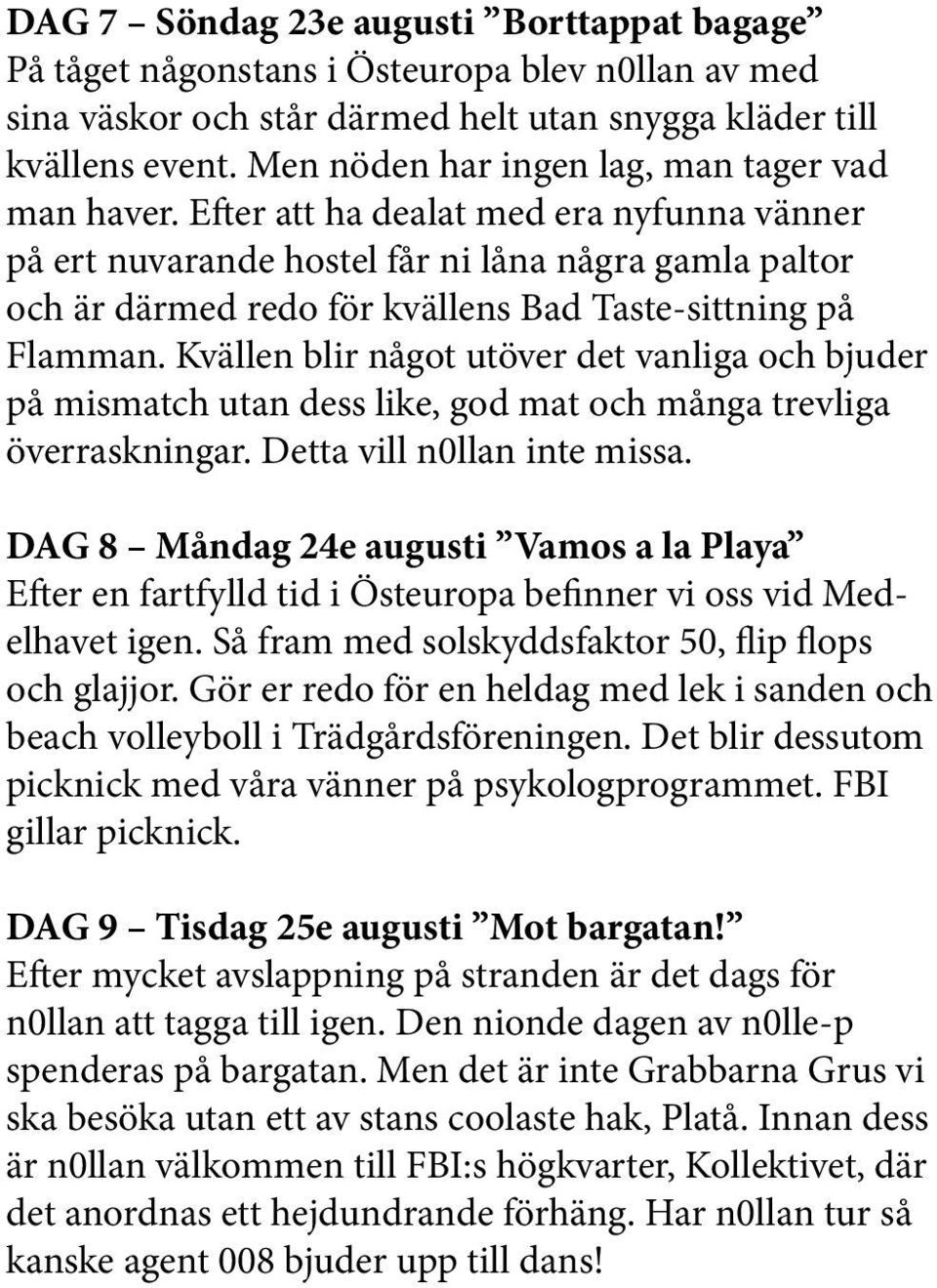 Efter att ha dealat med era nyfunna vänner på ert nuvarande hostel får ni låna några gamla paltor och är därmed redo för kvällens Bad Taste-sittning på Flamman.