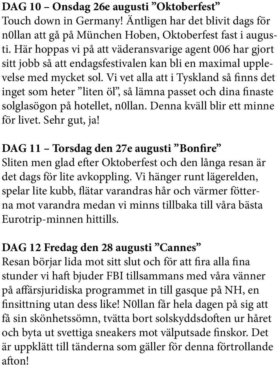 Vi vet alla att i Tyskland så finns det inget som heter liten öl, så lämna passet och dina finaste solglasögon på hotellet, n0llan. Denna kväll blir ett minne för livet. Sehr gut, ja!