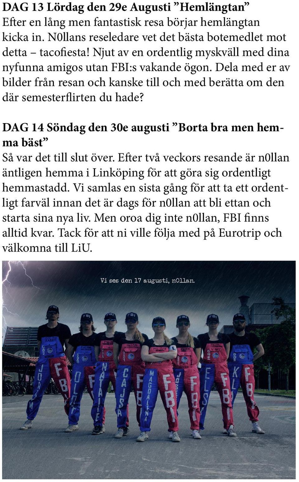 DAG 14 Söndag den 30e augusti Borta bra men hemma bäst Så var det till slut över. Efter två veckors resande är n0llan äntligen hemma i Linköping för att göra sig ordentligt hemmastadd.
