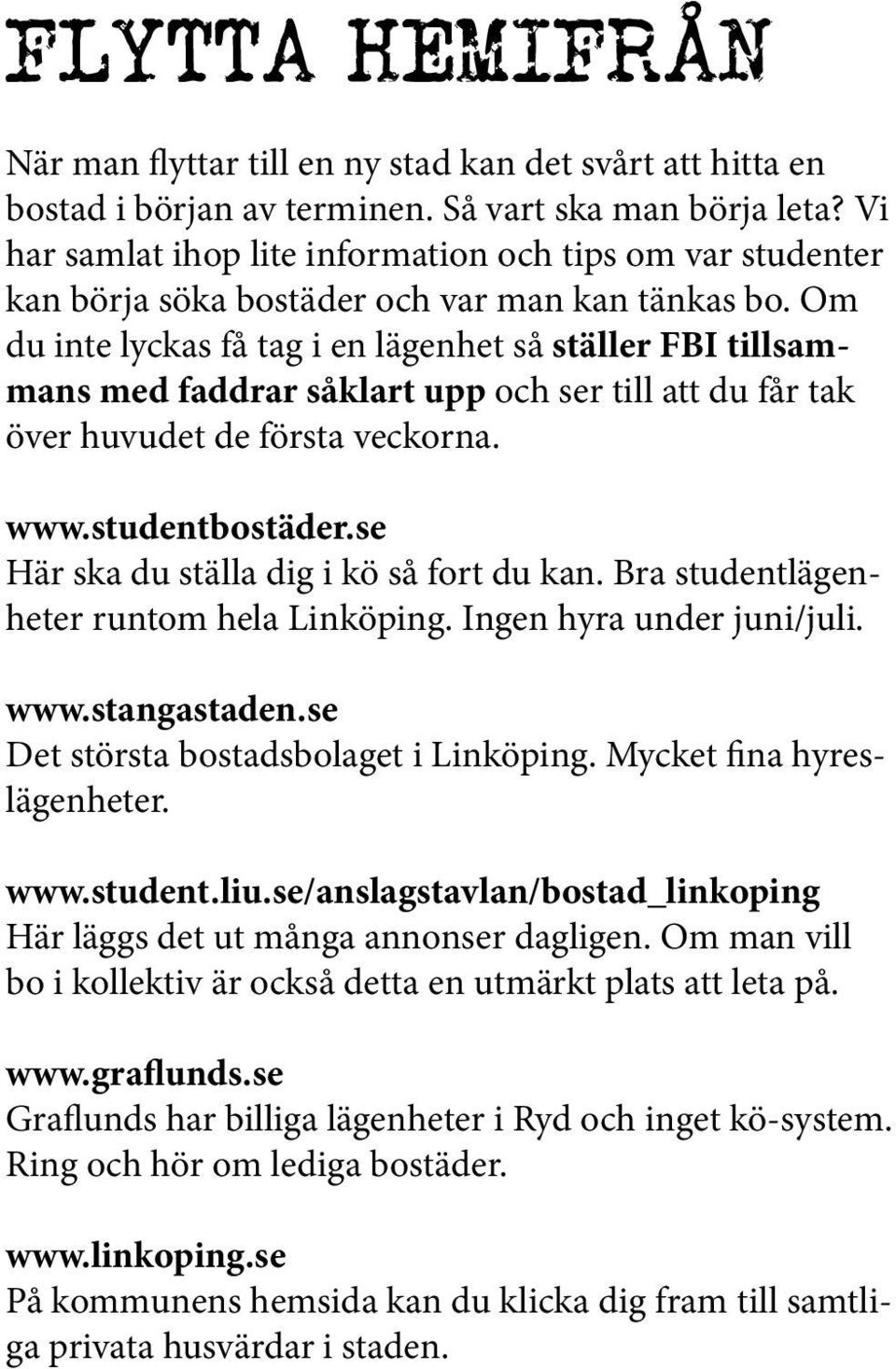 Om du inte lyckas få tag i en lägenhet så ställer FBI tillsammans med faddrar såklart upp och ser till att du får tak över huvudet de första veckorna. www.studentbostäder.