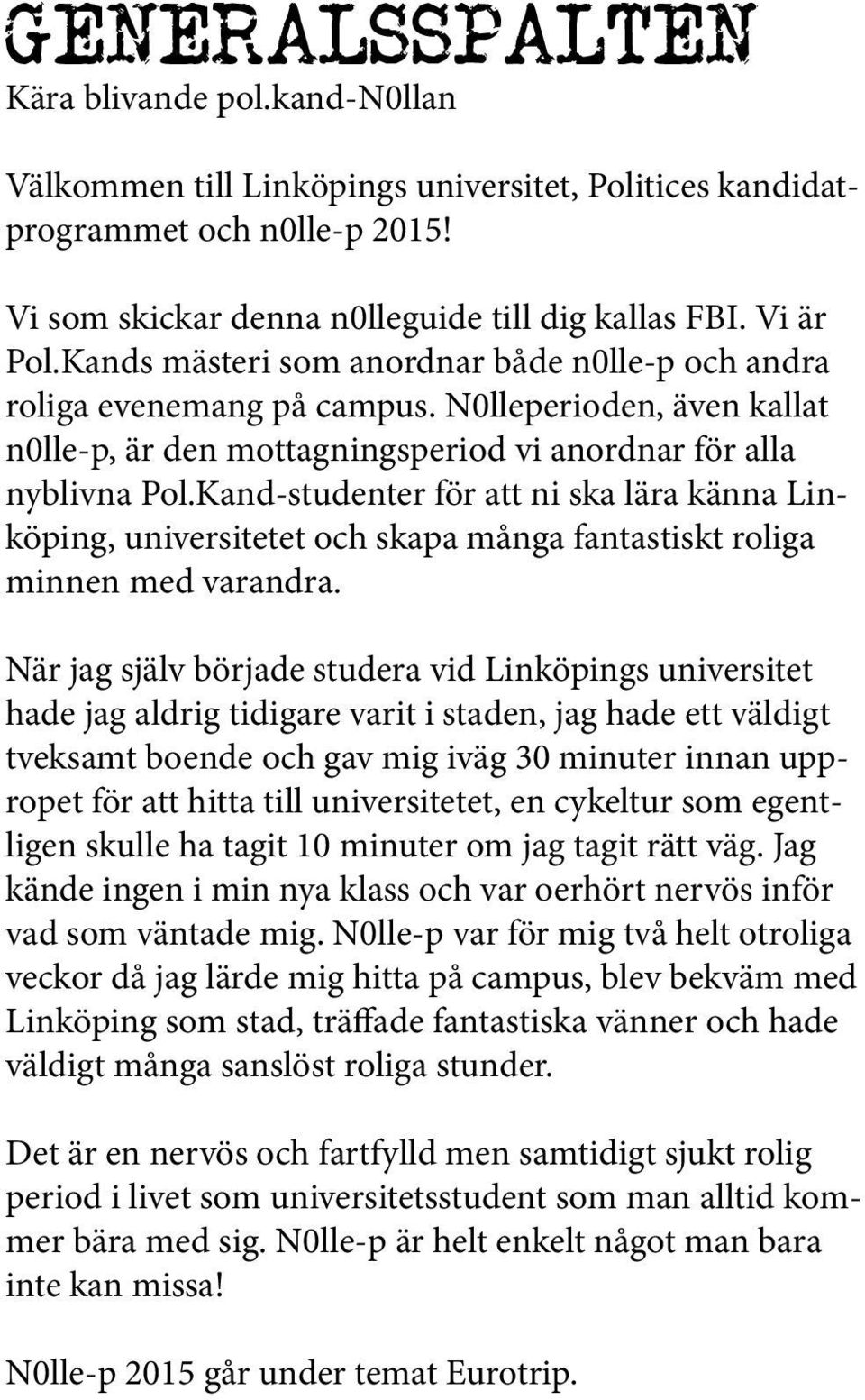 Kand-studenter för att ni ska lära känna Linköping, universitetet och skapa många fantastiskt roliga minnen med varandra.