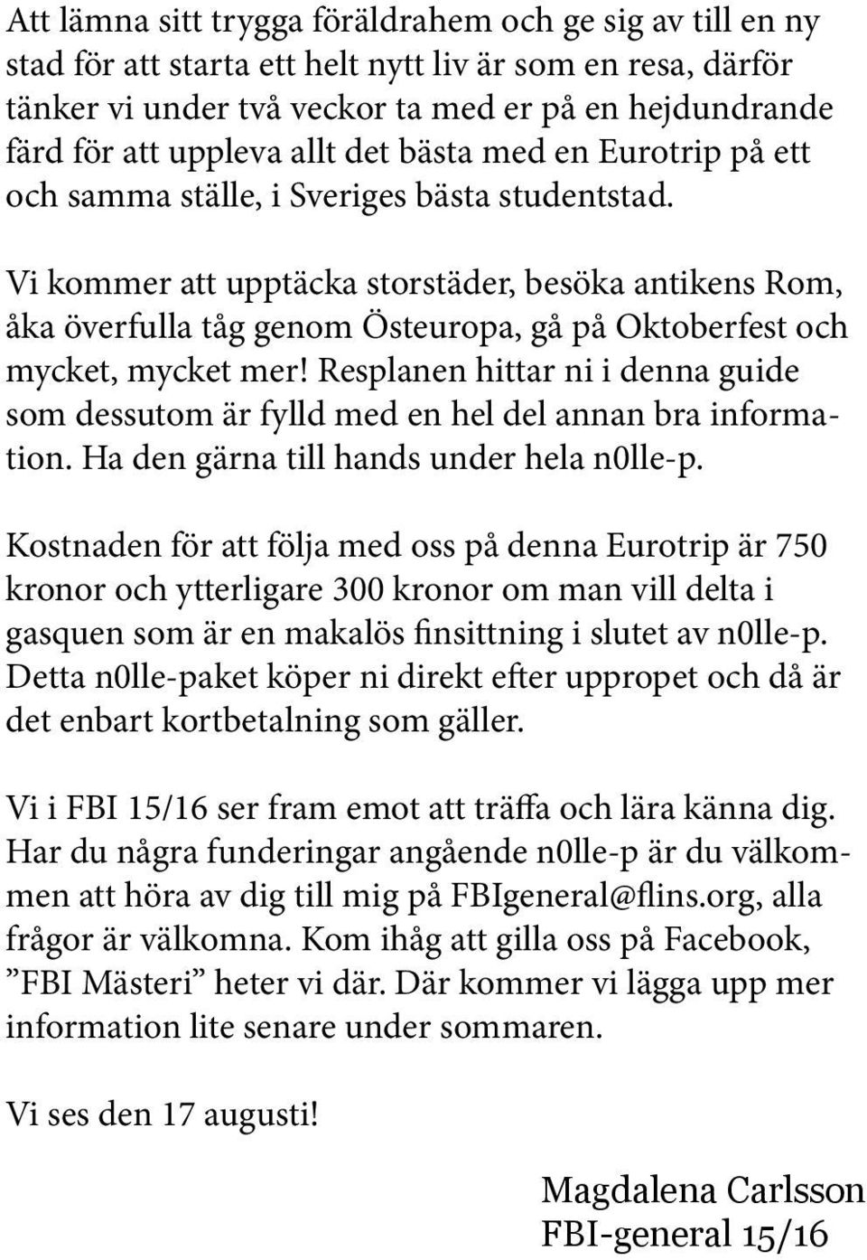 Vi kommer att upptäcka storstäder, besöka antikens Rom, åka överfulla tåg genom Östeuropa, gå på Oktoberfest och mycket, mycket mer!