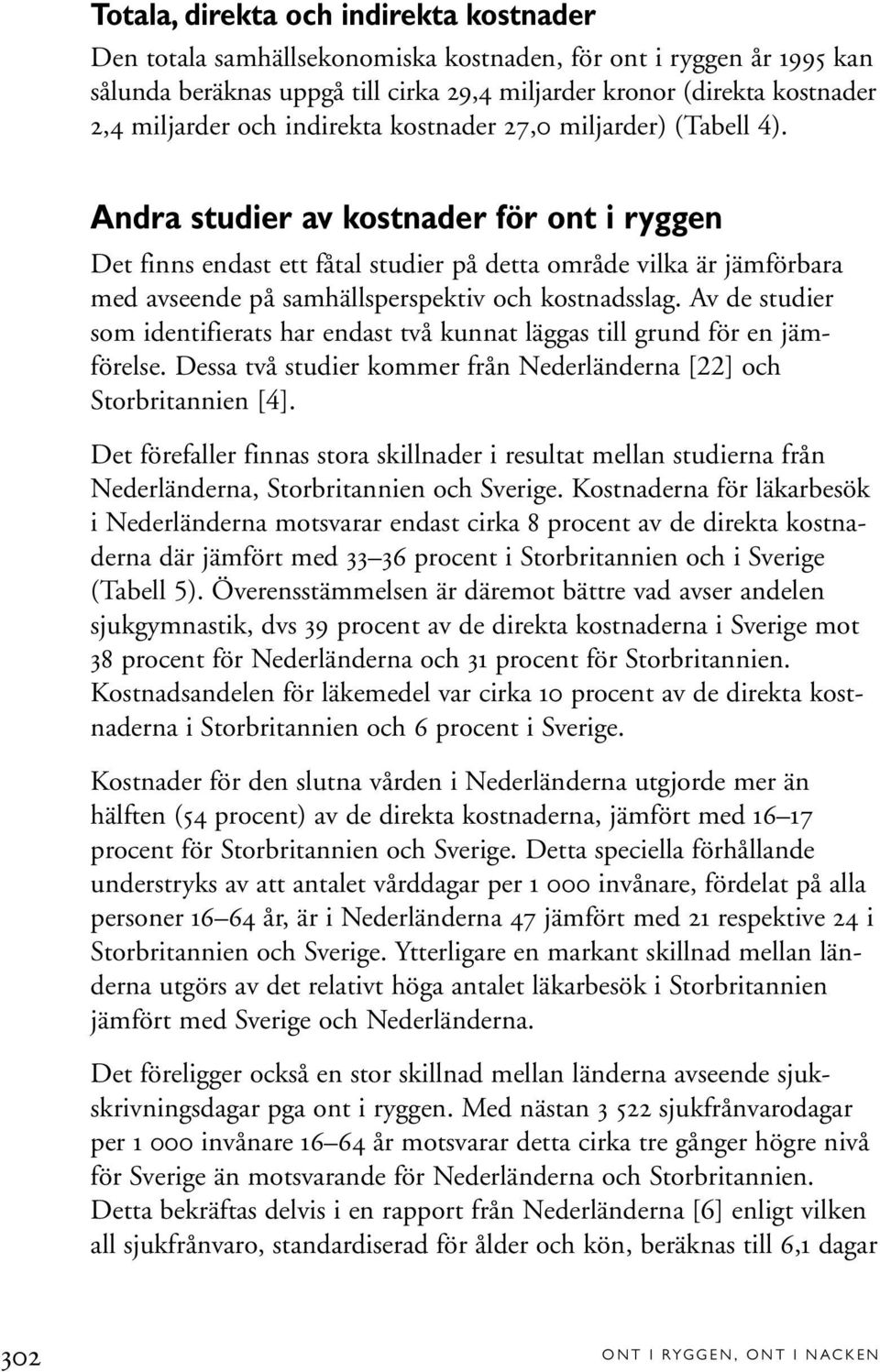 Andra studier av kostnader för ont i ryggen Det finns endast ett fåtal studier på detta område vilka är jämförbara med avseende på samhällsperspektiv och kostnadsslag.