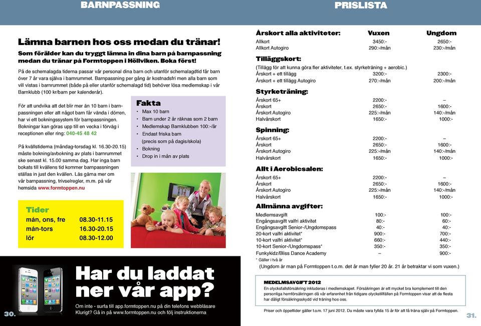 På de schemalagda tiderna passar vår personal dina barn och utanför schemalagdtid får barn över 7 år vara själva i barnrummet.