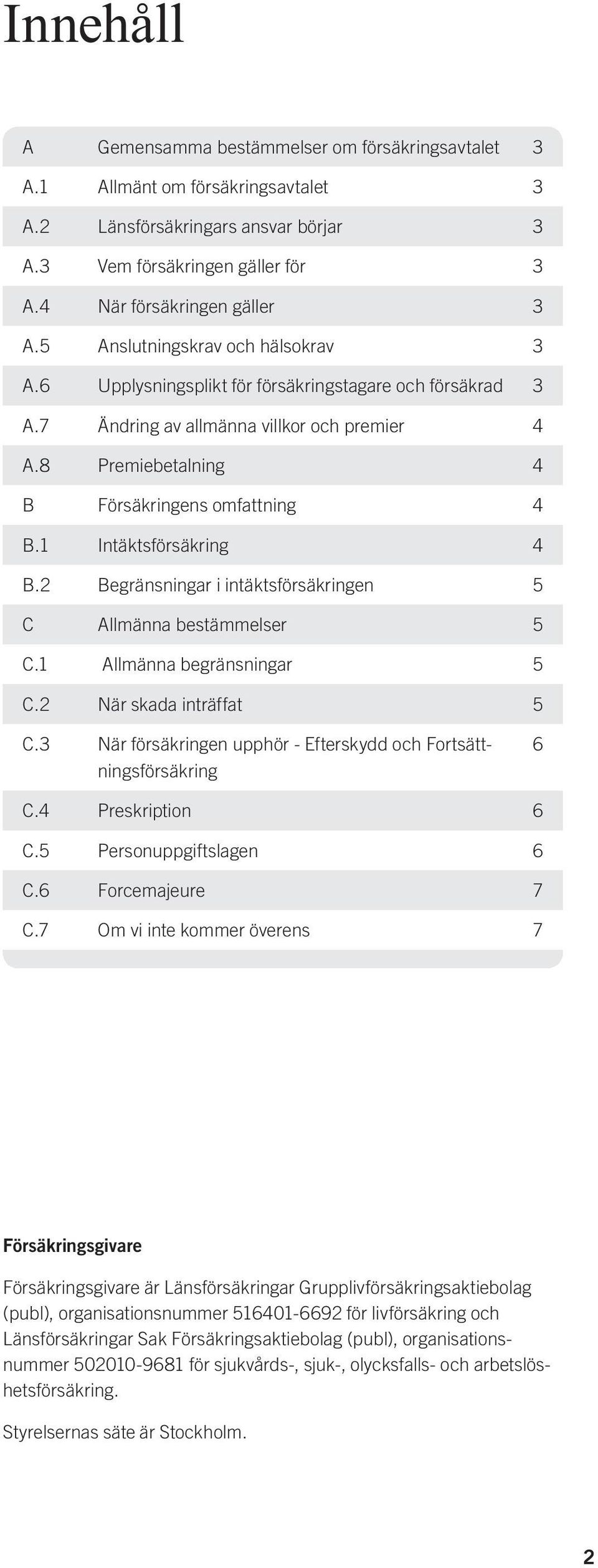 1 Intäktsförsäkring 4 B.2 Begränsningar i intäktsförsäkringen 5 C Allmänna bestämmelser 5 C.1 Allmänna begränsningar 5 C.2 När skada inträffat 5 C.