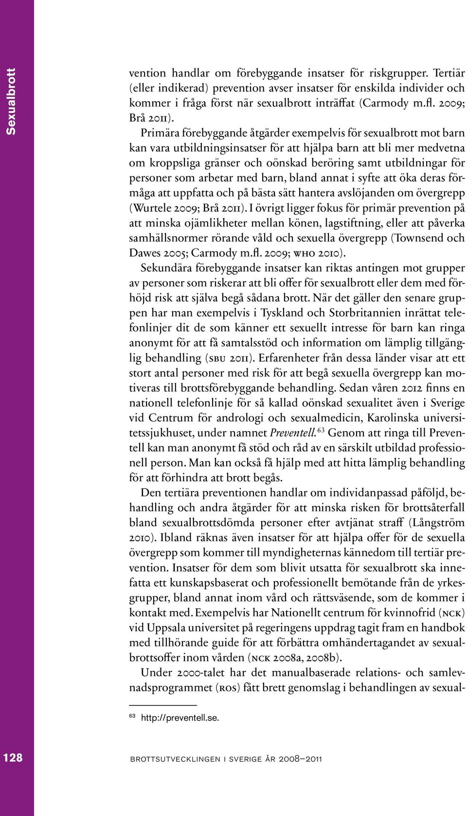 Primära förebyggande åtgärder exempelvis för sexualbrott mot barn kan vara utbildningsinsatser för att hjälpa barn att bli mer medvetna om kroppsliga gränser och oönskad beröring samt utbildningar