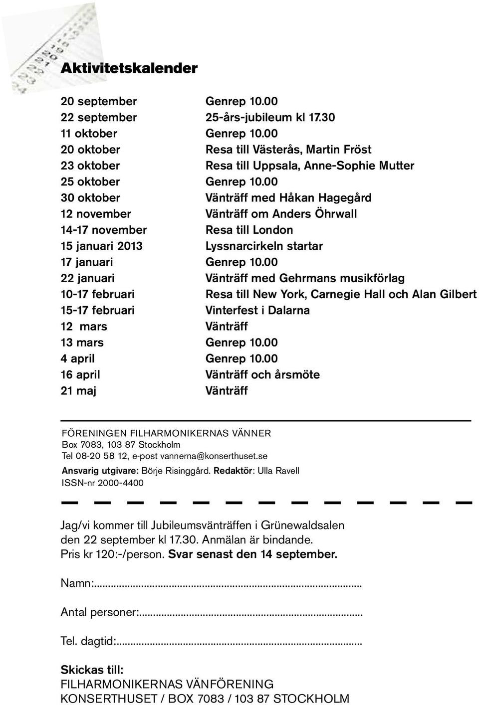 00 30 oktober Vänträff med Håkan Hagegård 12 november Vänträff om Anders Öhrwall 14-17 november Resa till London 15 januari 2013 Lyssnarcirkeln startar 17 januari Genrep 10.