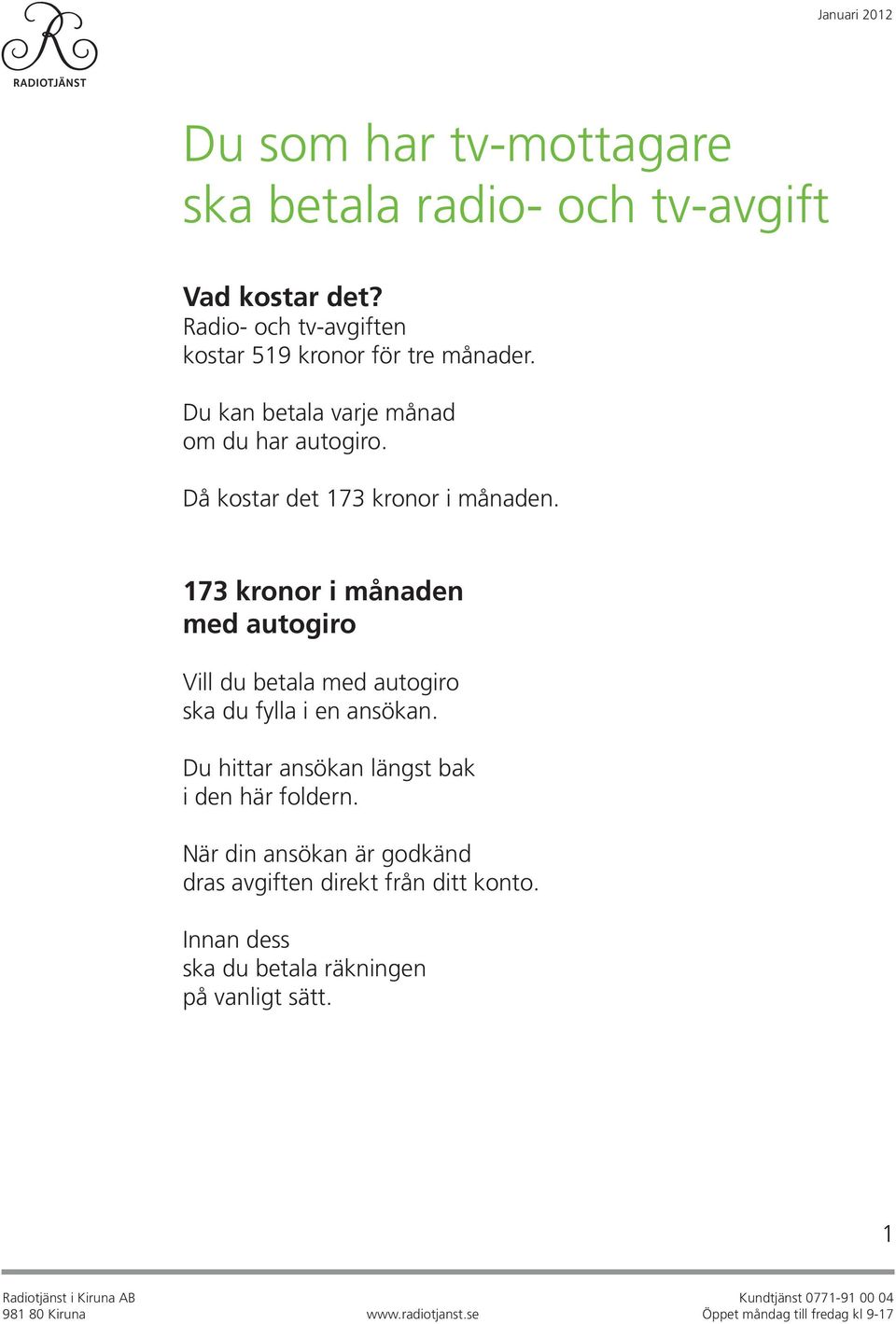 Då kostar det 173 kronor i månaden. 173 kronor i månaden med autogiro Vill du betala med autogiro ska du fylla i en ansökan.