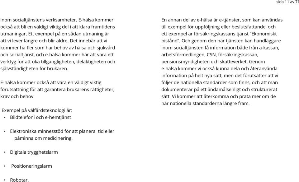 Det innebär att vi kommer ha fler som har behov av hälsa och sjukvård och socialtjänst, och e-hälsa kommer här att vara ett verktyg för att öka tillgängligheten, delaktigheten och självständigheten