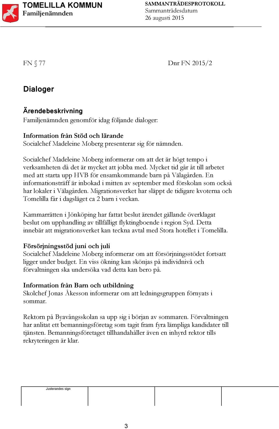 Mycket tid går åt till arbetet med att starta upp HVB för ensamkommande barn på Välagården. En informationsträff är inbokad i mitten av september med förskolan som också har lokaler i Välagården.
