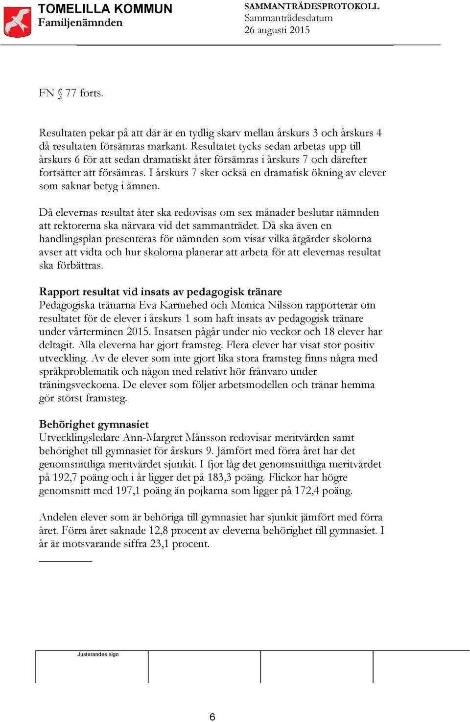 I årskurs 7 sker också en dramatisk ökning av elever som saknar betyg i ämnen. Då elevernas resultat åter ska redovisas om sex månader beslutar nämnden att rektorerna ska närvara vid det sammanträdet.