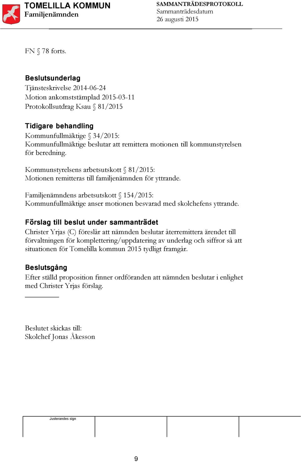 motionen till kommunstyrelsen för beredning. Kommunstyrelsens arbetsutskott 81/2015: Motionen remitteras till familjenämnden för yttrande.