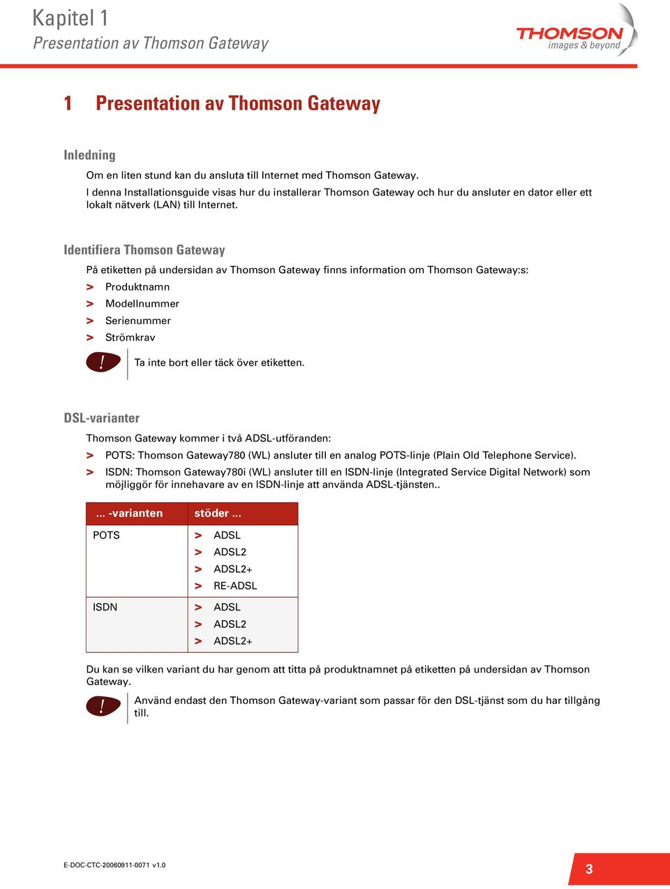 Identfera Thomson Gateway På etketten på undersdan av Thomson Gateway fnns nformaton om Thomson Gateway:s: > Produktnamn > Modellnummer > Serenummer > Strömkrav! Ta nte bort eller täck över etketten.