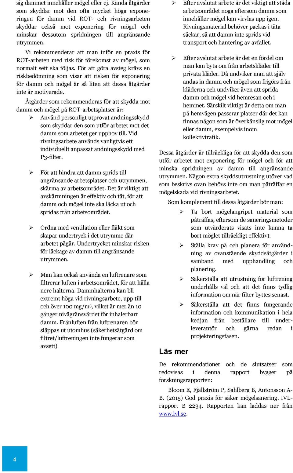 utrymmen. Vi rekommenderar att man inför en praxis för ROT-arbeten med risk för förekomst av mögel, som normalt sett ska följas.