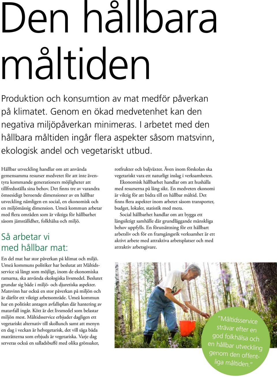 Hållbar utveckling handlar om att använda gemensamma resurser medvetet för att inte äventyra kommande generationers möjligheter att tillfredsställa sina behov.