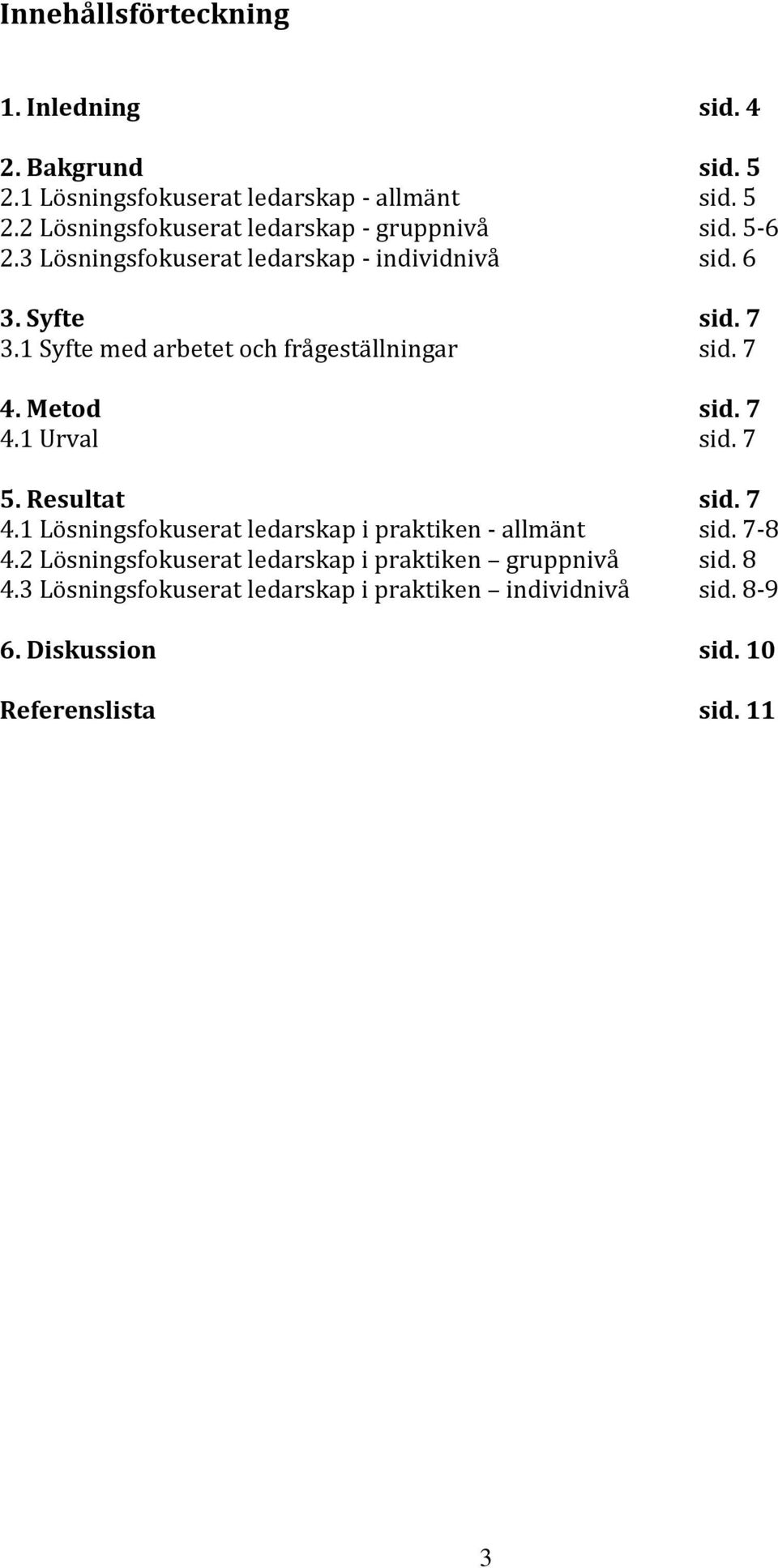 7 5. Resultat sid. 7 4.1 Lösningsfokuserat ledarskap i praktiken - allmänt sid. 7-8 4.2 Lösningsfokuserat ledarskap i praktiken gruppnivå sid.