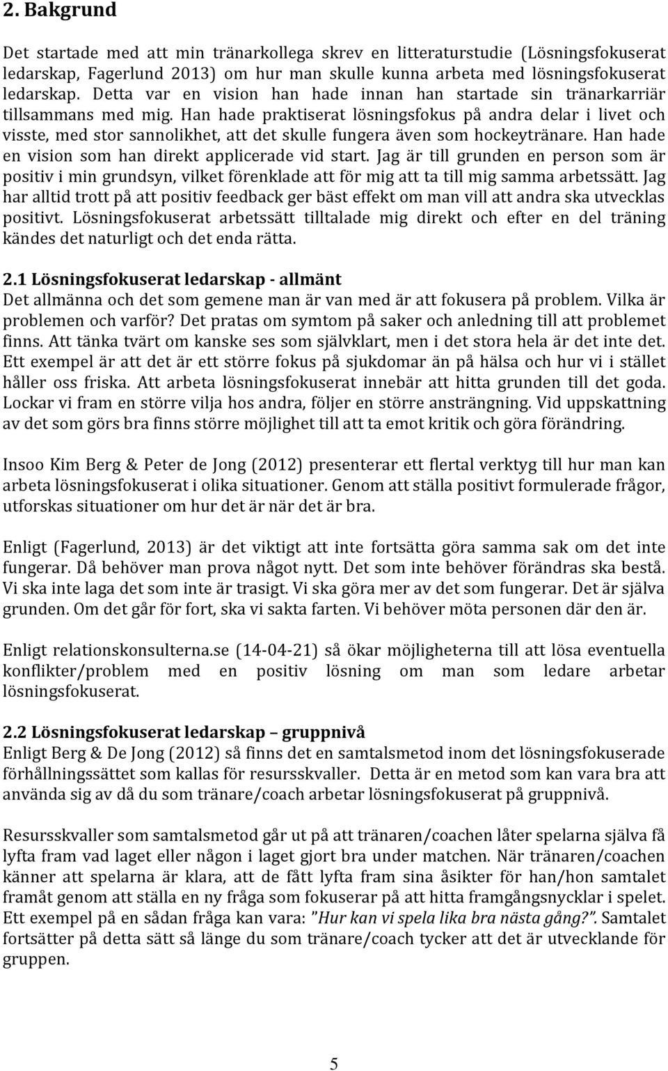 Han hade praktiserat lösningsfokus på andra delar i livet och visste, med stor sannolikhet, att det skulle fungera även som hockeytränare. Han hade en vision som han direkt applicerade vid start.