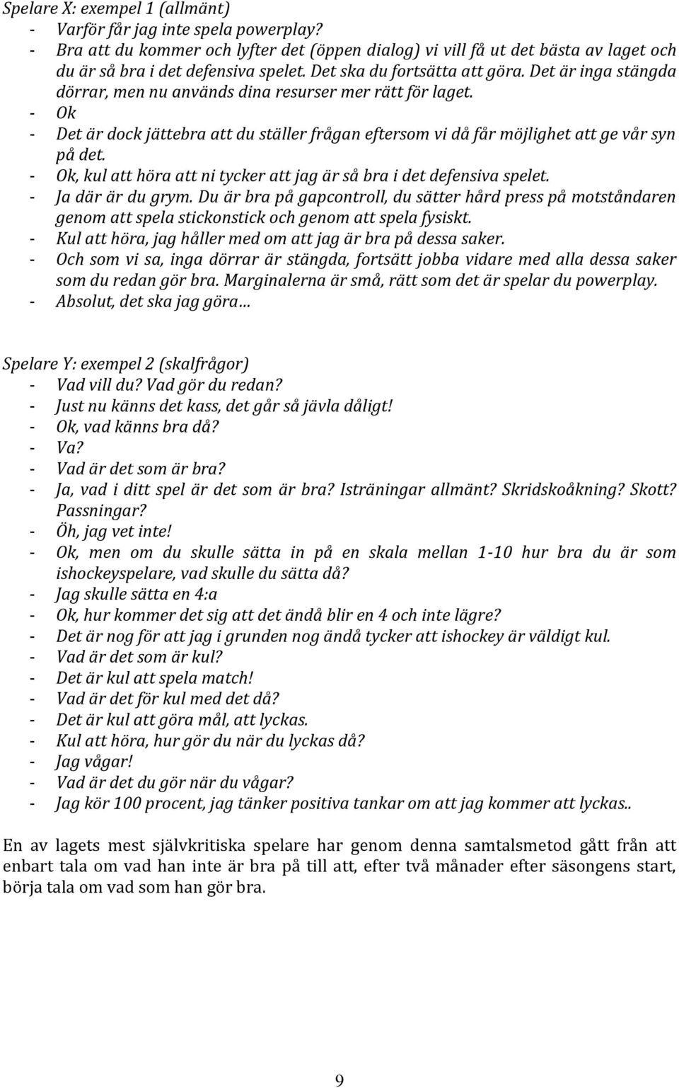 - Ok - Det är dock jättebra att du ställer frågan eftersom vi då får möjlighet att ge vår syn på det. - Ok, kul att höra att ni tycker att jag är så bra i det defensiva spelet. - Ja där är du grym.