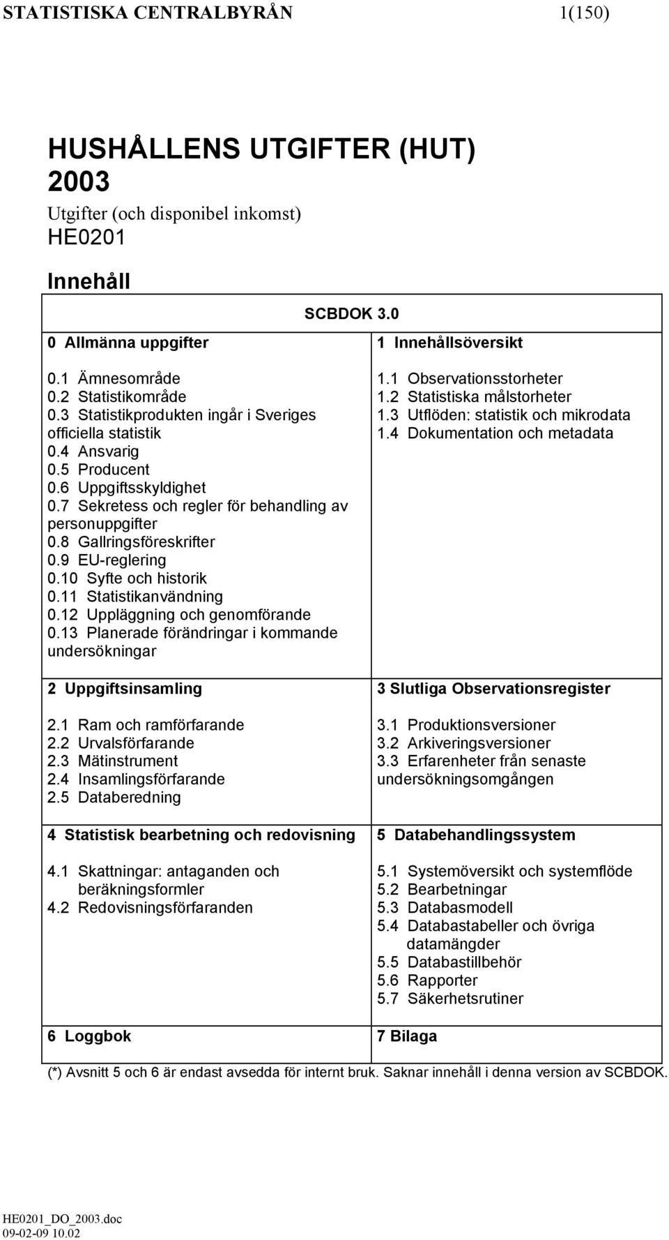8 Gallringsföreskrifter 0.9 EU-reglering 0.10 Syfte och historik 0.11 Statistikanvändning 0.12 Uppläggning och genomförande 0.13 Planerade förändringar i kommande undersökningar 2 Uppgiftsinsamling 2.