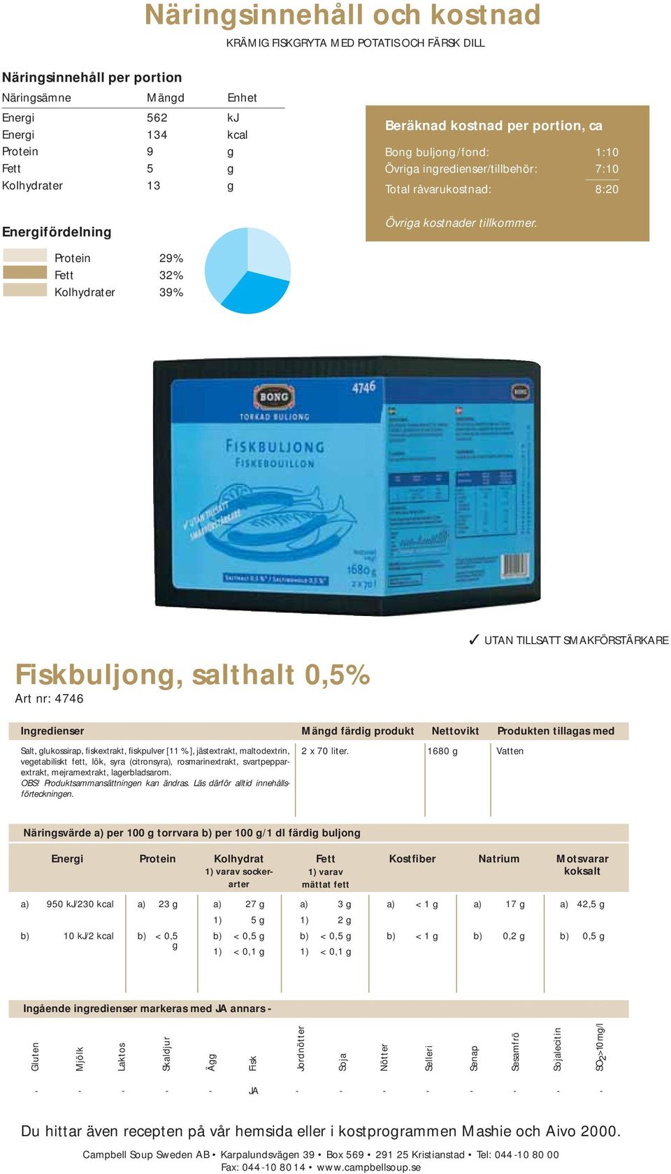 Protein 29% Fett 32% Kolhydrater 39% Fiskbuljong, salthalt 0,5% Art nr: 4746 UTAN TILLSATT SMAKFÖRSTÄRKARE Salt, glukossirap, fiskextrakt, fiskpulver [11 %], jästextrakt, maltodextrin, vegetabiliskt