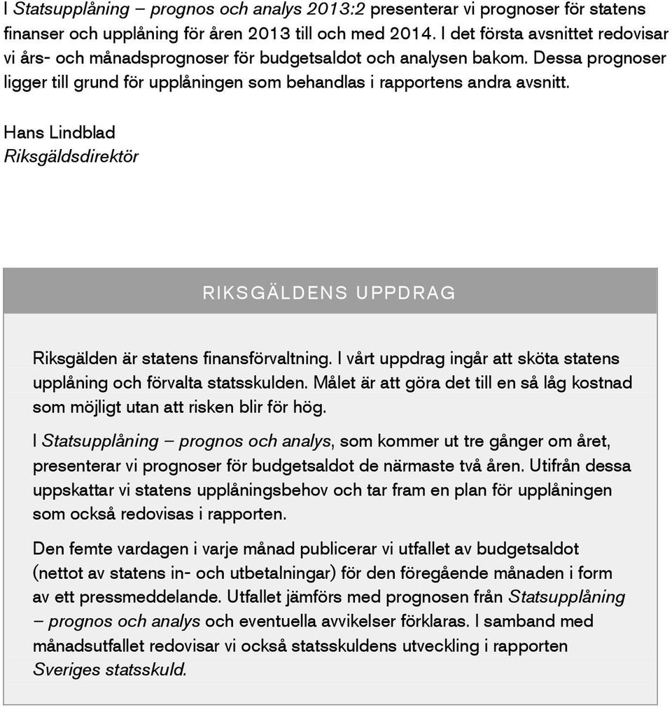 I vårt uppdrag ingår att sköta statens upplåning och förvalta statsskulden. Målet är att göra det till en så låg kostnad som möjligt utan att risken blir för hög.