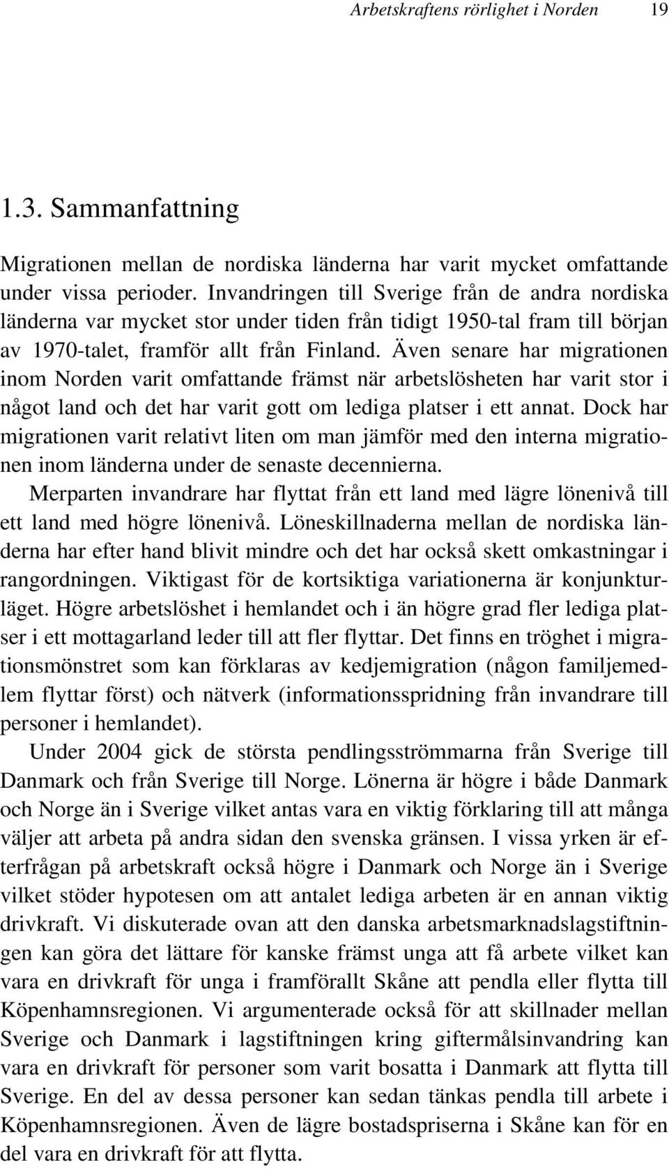 Även senare har migrationen inom Norden varit omfattande främst när arbetslösheten har varit stor i något land och det har varit gott om lediga platser i ett annat.
