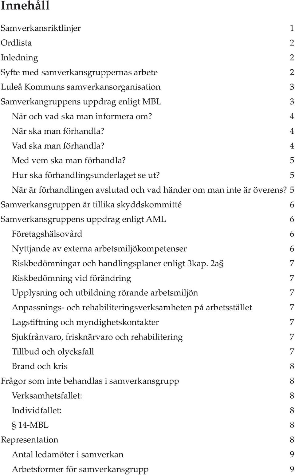 5 Samverkansgruppen är tillika skyddskommitté 6 Samverkansgruppens uppdrag enligt AML 6 Företagshälsovård 6 Nyttjande av externa arbetsmiljökompetenser 6 Riskbedömningar och handlingsplaner enligt