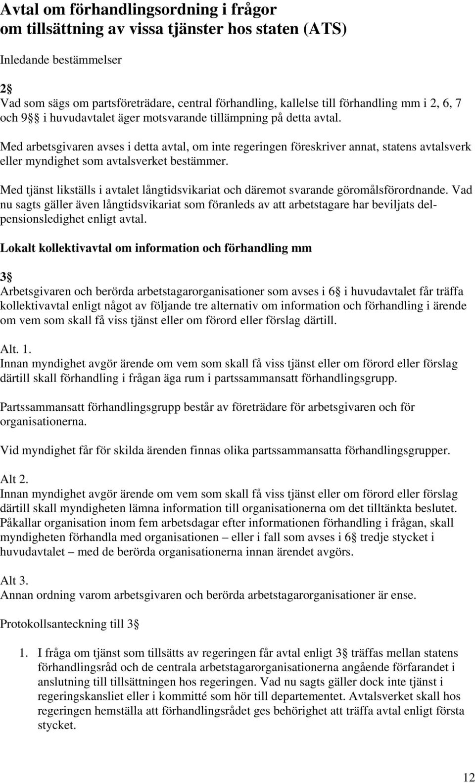 Med arbetsgivaren avses i detta avtal, om inte regeringen föreskriver annat, statens avtalsverk eller myndighet som avtalsverket bestämmer.