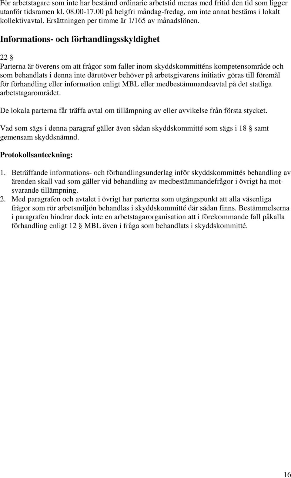 Informations- och förhandlingsskyldighet 22 Parterna är överens om att frågor som faller inom skyddskommitténs kompetensområde och som behandlats i denna inte därutöver behöver på arbetsgivarens