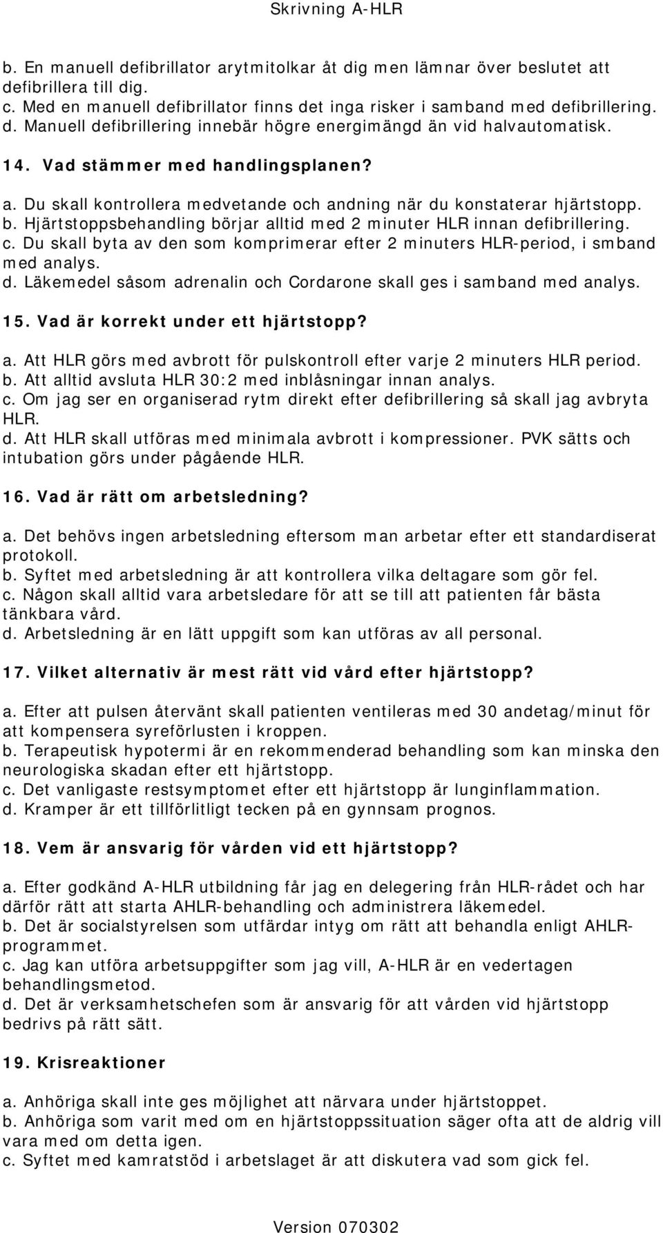 Du skall byta av den som komprimerar efter 2 minuters HLR-period, i smband med analys. d. Läkemedel såsom adrenalin och Cordarone skall ges i samband med analys. 15.