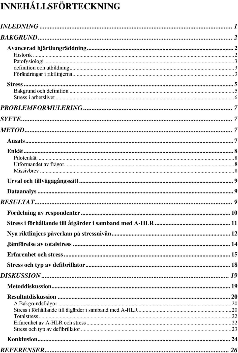 ..8 Urval och tillvägagångssätt... 9 Dataanalys... 9 RESULTAT... 9 Fördelning av respondenter... 10 Stress i förhållande till åtgärder i samband med A-HLR... 11 Nya riktlinjers påverkan på stressnivån.