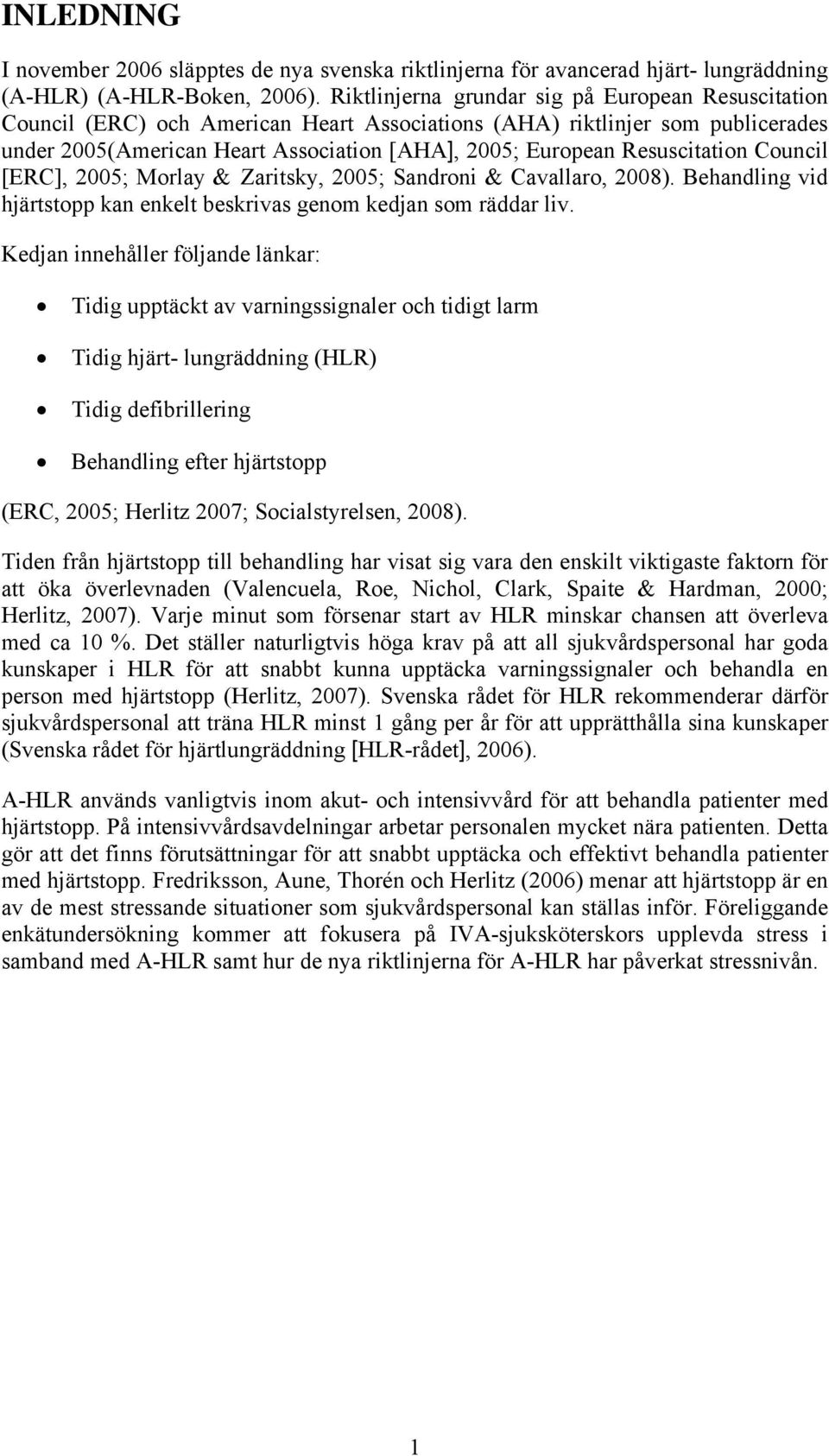 Resuscitation Council [ERC], 2005; Morlay & Zaritsky, 2005; Sandroni & Cavallaro, 2008). Behandling vid hjärtstopp kan enkelt beskrivas genom kedjan som räddar liv.