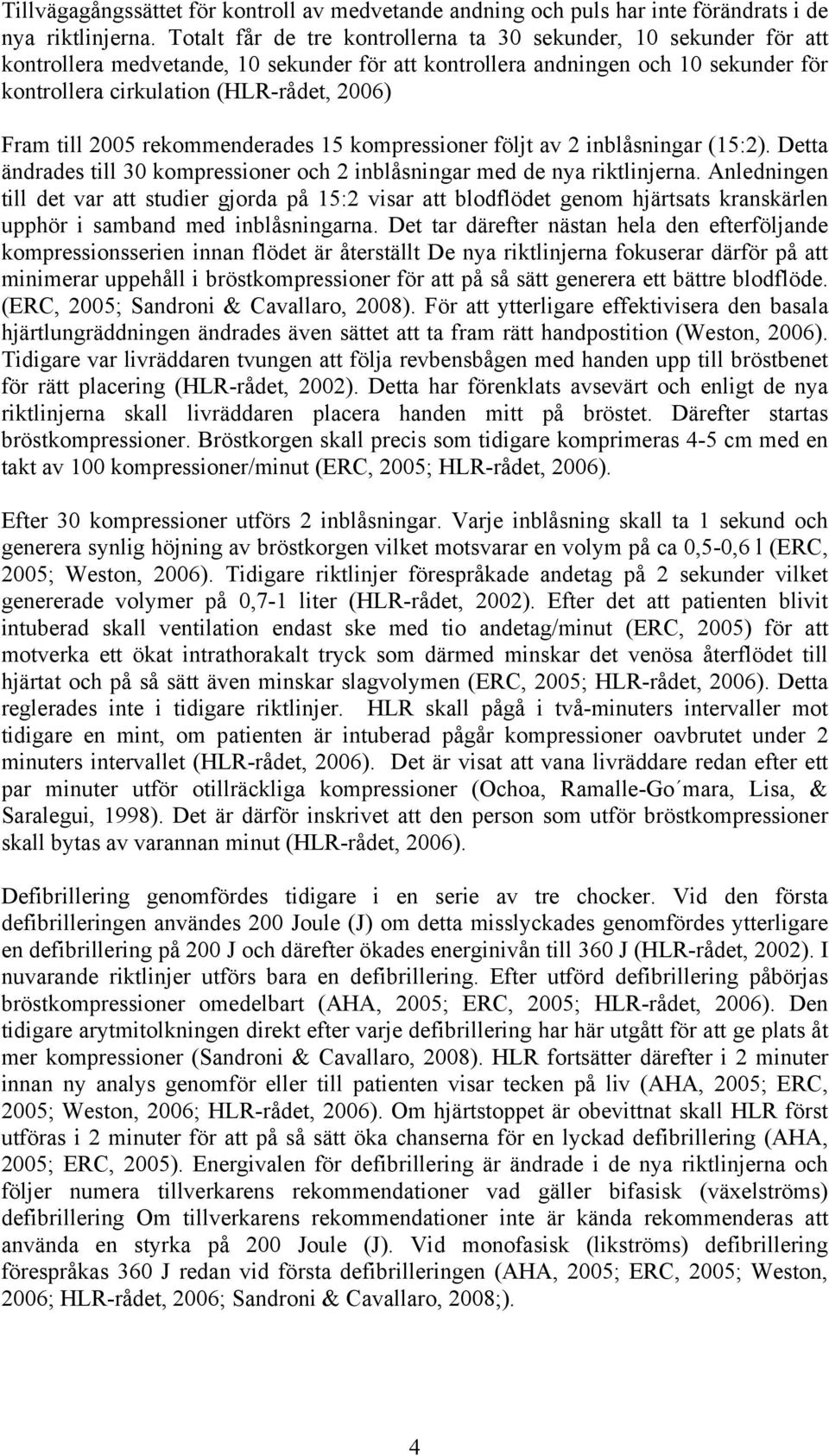 till 2005 rekommenderades 15 kompressioner följt av 2 inblåsningar (15:2). Detta ändrades till 30 kompressioner och 2 inblåsningar med de nya riktlinjerna.