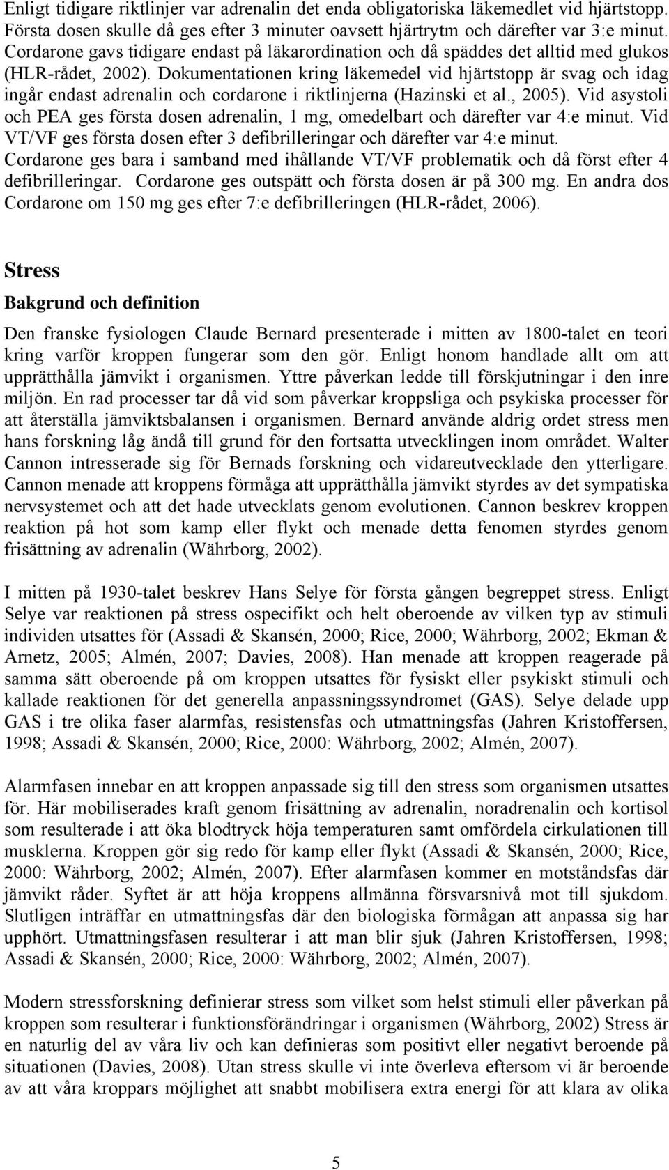 Dokumentationen kring läkemedel vid hjärtstopp är svag och idag ingår endast adrenalin och cordarone i riktlinjerna (Hazinski et al., 2005).